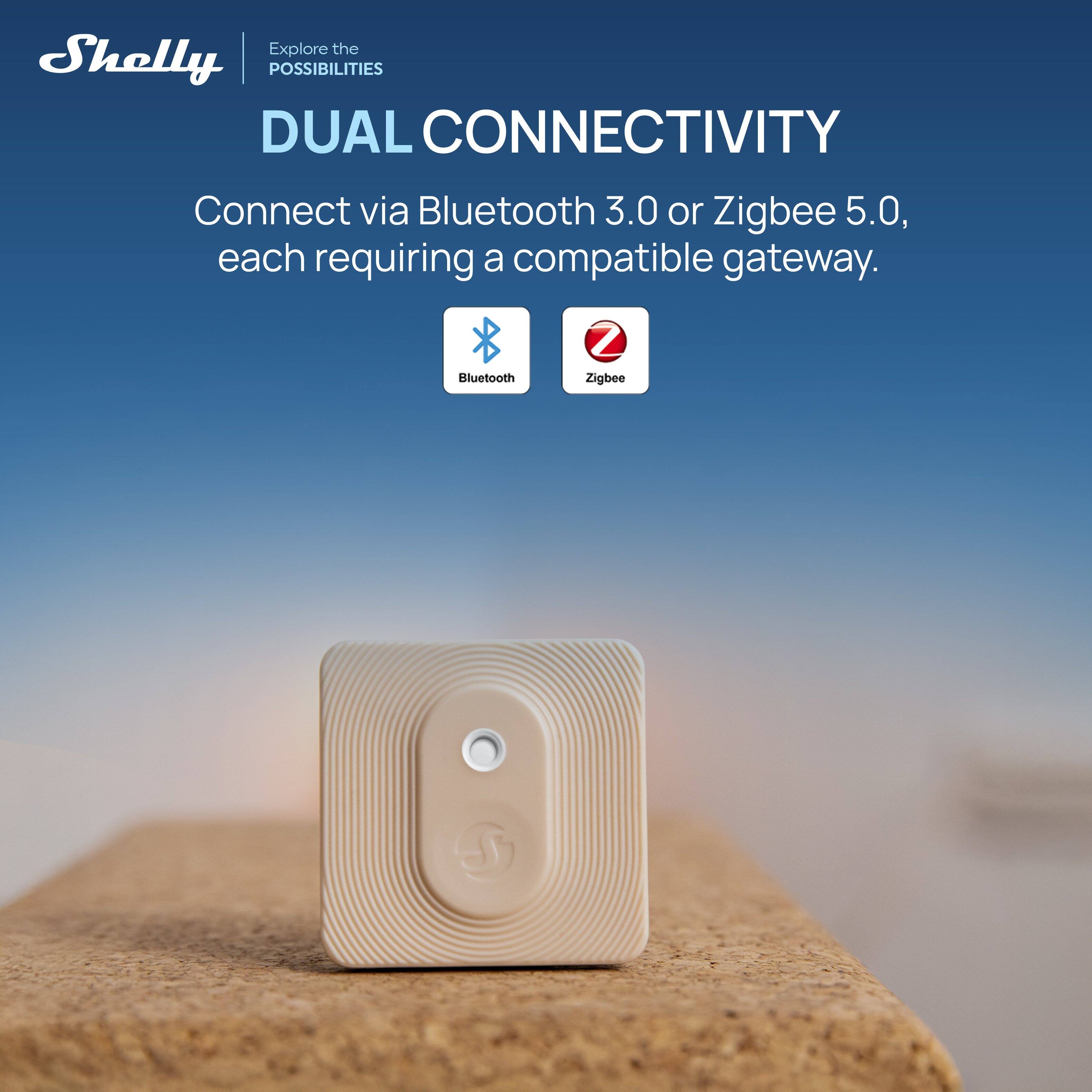 Explore the POSSIBILITIES  
DUAL CONNECTIVITY  
Connect via Bluetooth 3.0 or Zigbee 5.0, each requiring a compatible gateway.  
Bluetooth  
Zigbee
