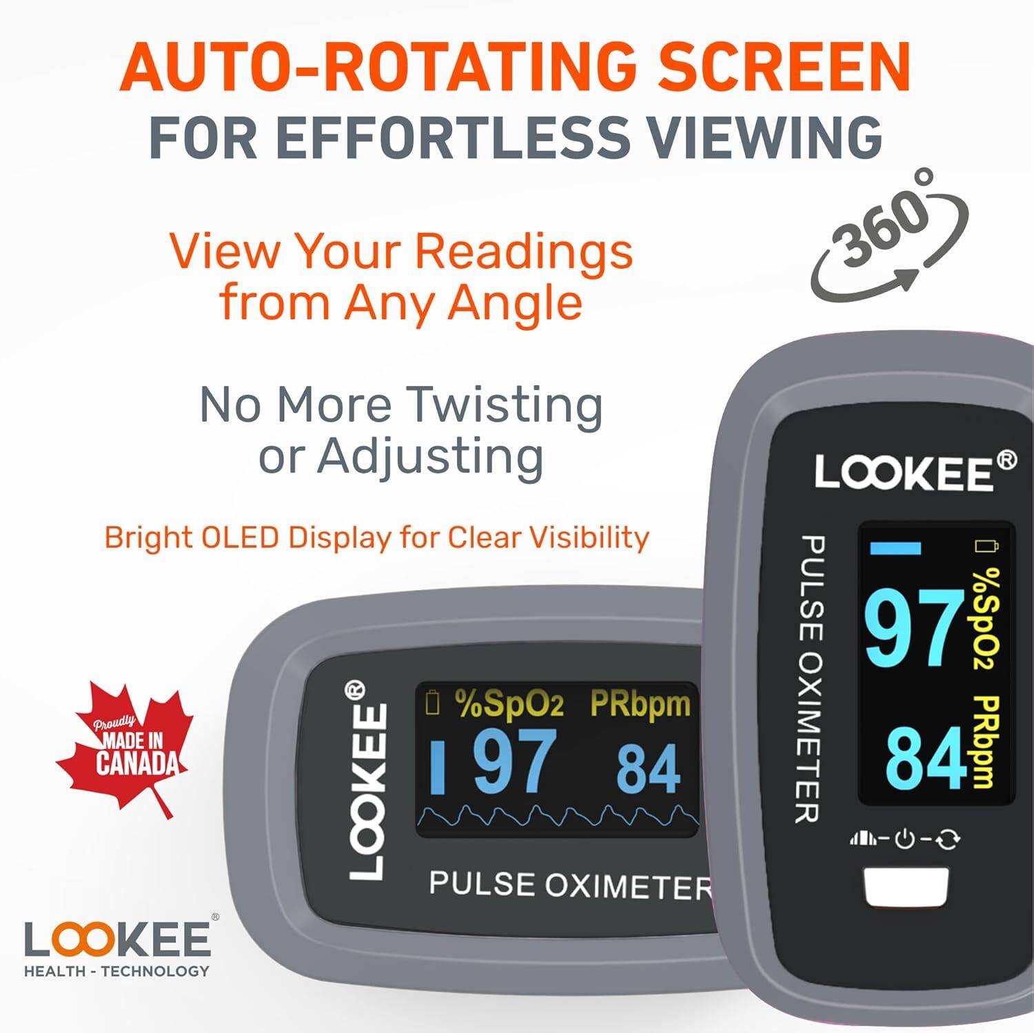 AUTO-ROTATING SCREEN FOR EFFORTLESS VIEWING  
View Your Readings from Any Angle  
No More Twisting or Adjusting  
Bright OLED Display for Clear Visibility  

97 %SpO2  
PRbpm 84  

MADE IN CANADA  
EEC  

LOOKEE HEALTH - TECHNOLOGY  
PULSE OXIMETER