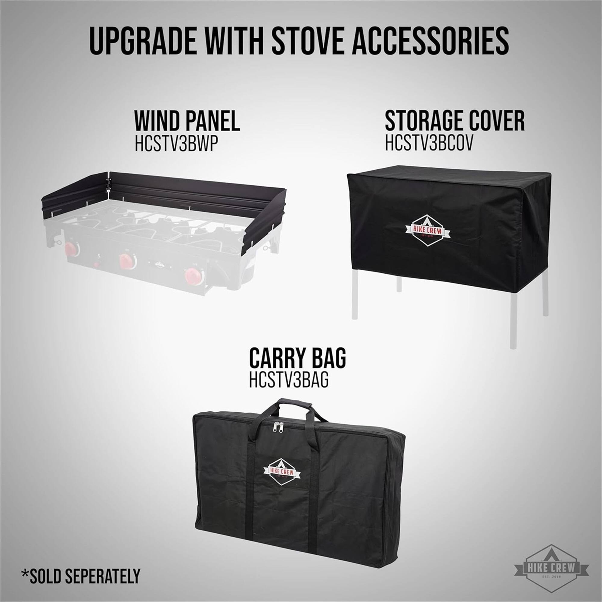 UPGRADE WITH STOVE ACCESSORIES
WIND PANEL HCSTV3BWP
STORAGE COVER HCSTV3BCOV
CARRY BAG HCSTV3BAG
*SOLD SEPERATELY
HIKE CREW