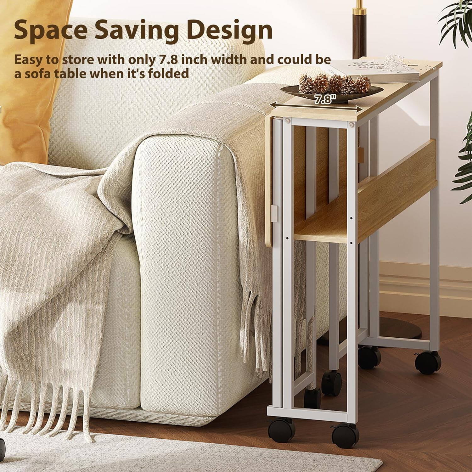 Space Saving Design  
Easy to store with only 7.8 inch width and could be a sofa table when it's folded  
7.8"