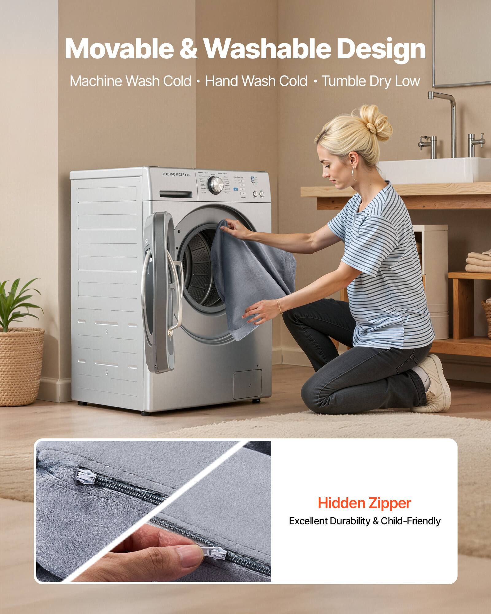 Movable & Washable Design  
Machine Wash Cold • Hand Wash Cold • Tumble Dry Low  

Hidden Zipper  
Excellent Durability & Child-Friendly