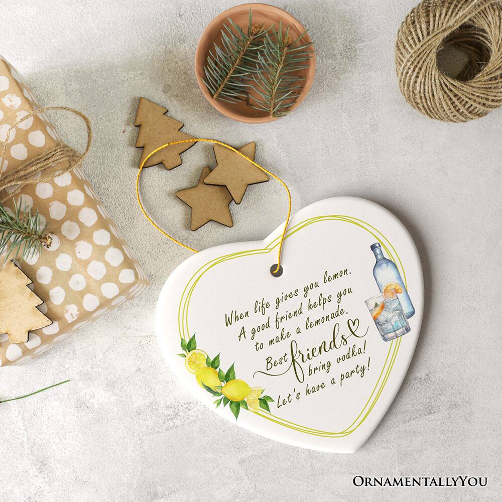 When life gives you lemon,  
A good friend helps you to make a lemonade.  
Best friends bring vodka!  
Let's have a party!  

ORNAMENTALLY YOU