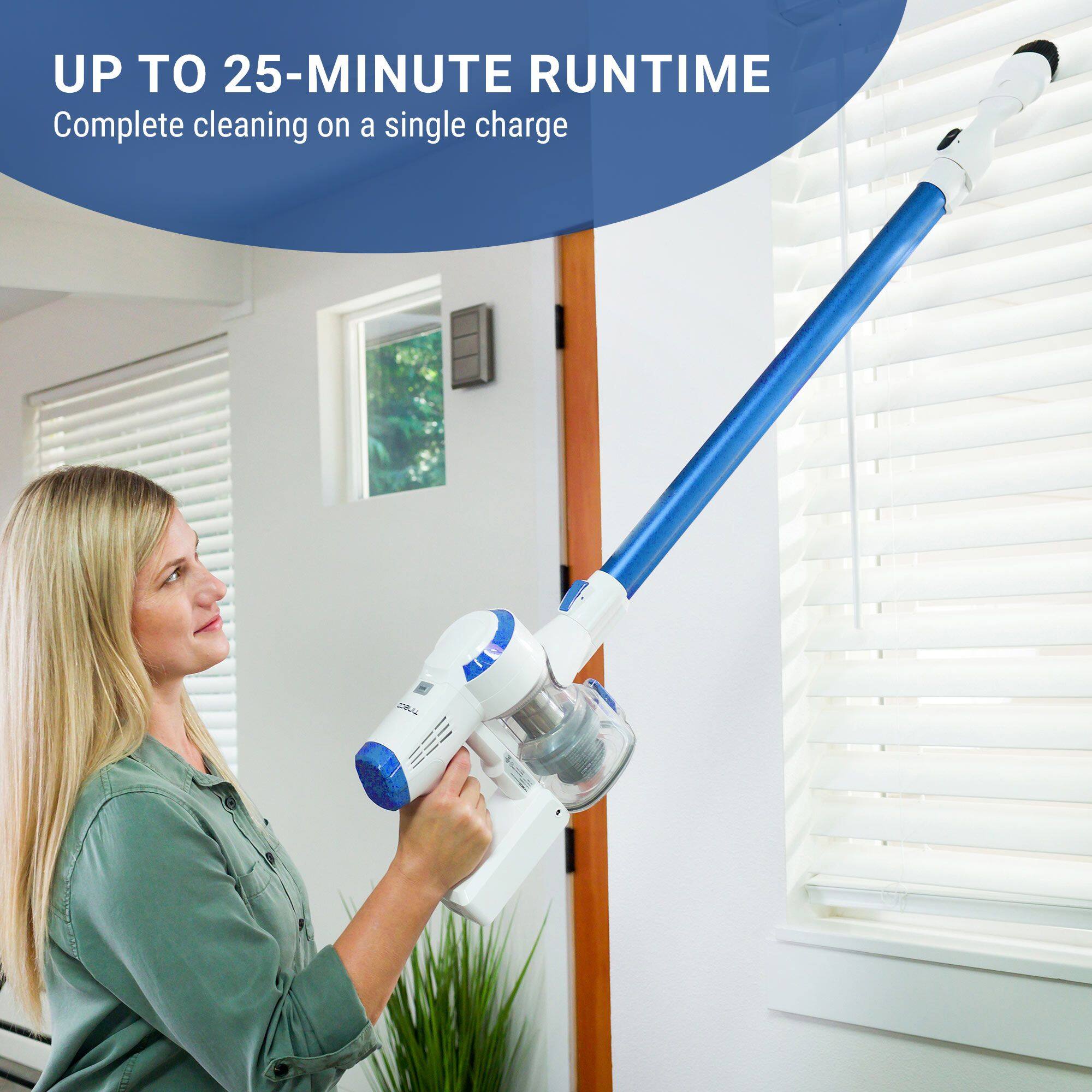 UP TO 25-MINUTE RUNTIME  
Complete cleaning on a single charge