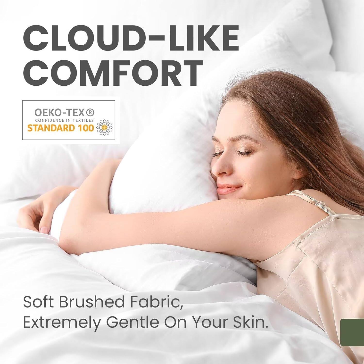 CLOUD-LIKE COMFORT

OEKO-TEX®  
CONFIDENCE IN TEXTILES  
STANDARD 100

Soft Brushed Fabric,  
Extremely Gentle On Your Skin.