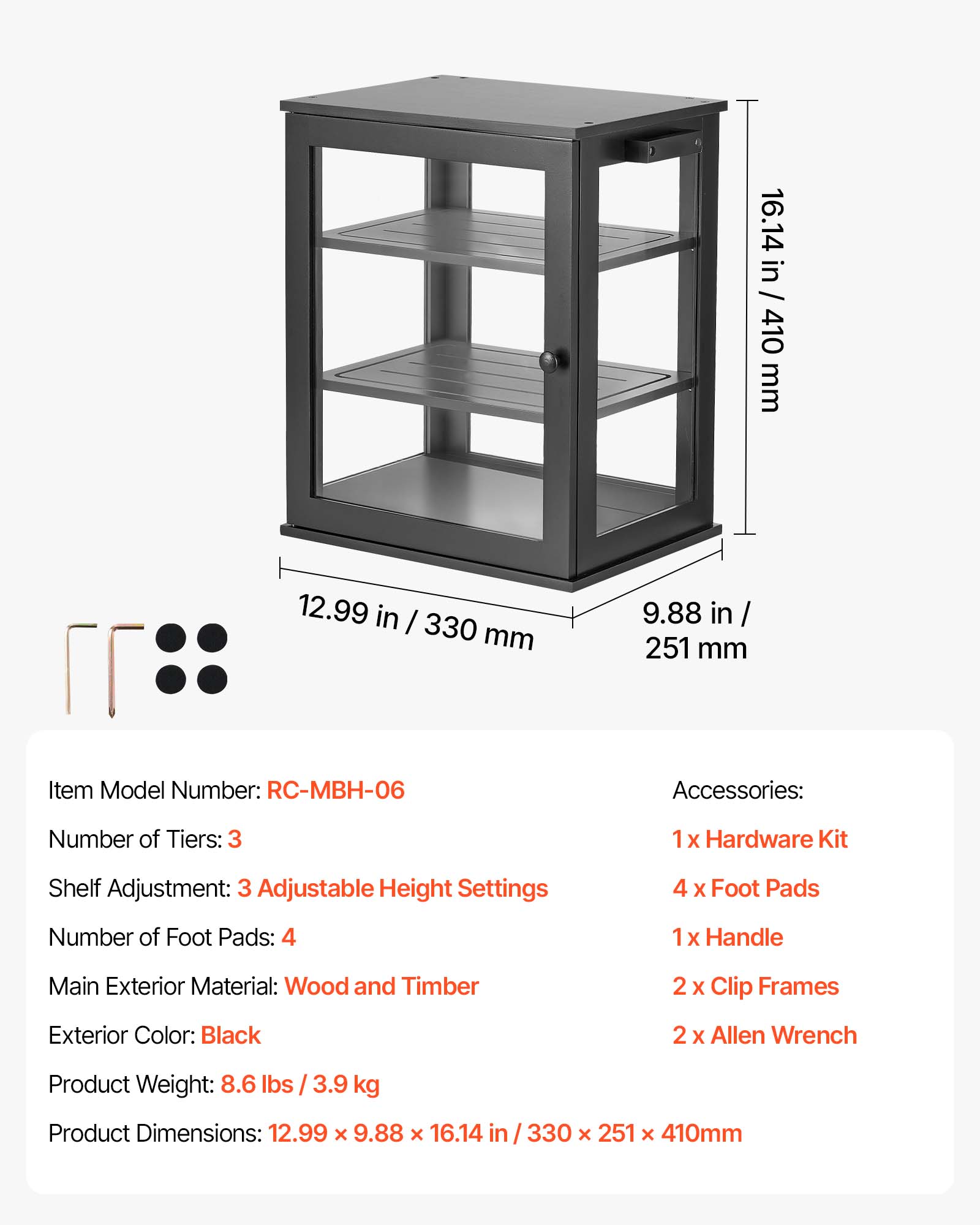 16.14 in / 410 mm  
12.99 in / 330 mm  
9.88 in / 251 mm  

Item Model Number: RC-MBH-06  

Accessories:  
- 1x Hardware Kit  
- 4 x Foot Pads  
- 1x Handle  
- 2 x Clip Frames  
- 2 x Allen Wrench  

Number of Tiers: 3  
Shelf Adjustment: 3 Adjustable Height Settings  
Number of Foot Pads: 4  

Main Exterior Material: Wood and Timber  
Exterior Color: Black  

Product Weight: 8.6 lbs / 3.9 kg  
Product Dimensions: 12.99 X 9.88 X 16.14 in / 330 X 251 X 410mm