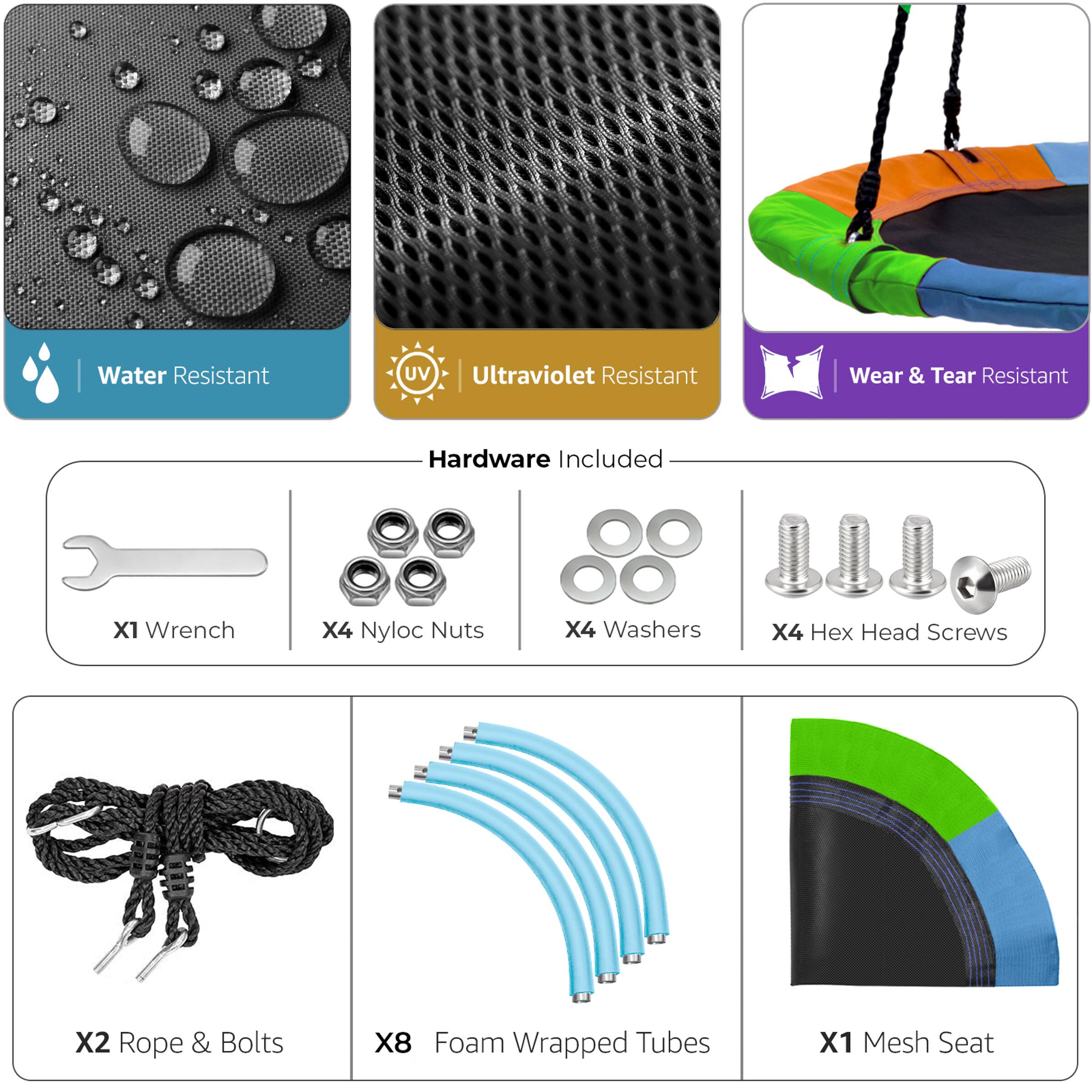 - Water Resistant
- Ultraviolet Resistant
- Wear & Tear Resistant

Hardware Included:
- X1 Wrench
- X4 Nyloc Nuts
- X4 Washers
- X4 Hex Head Screws

- X2 Rope & Bolts
- X8 Foam Wrapped Tubes
- X1 Mesh Seat