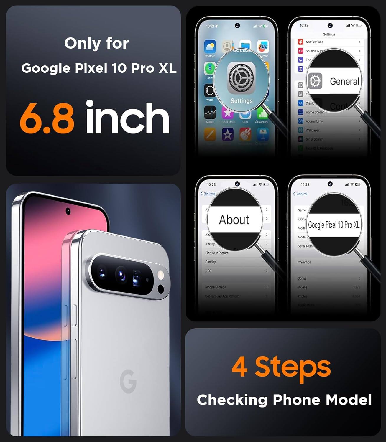 Only for  
Google Pixel 10 Pro XL  
6.8 inch  

4 Steps  
Checking Phone Model  

Settings  
General  
About  
Google Pixel 10 Pro XL  
Model  
Model:  
Serial Num:  
Coverage  
NFC  
Songs  
Videos  
Photos  
1,172