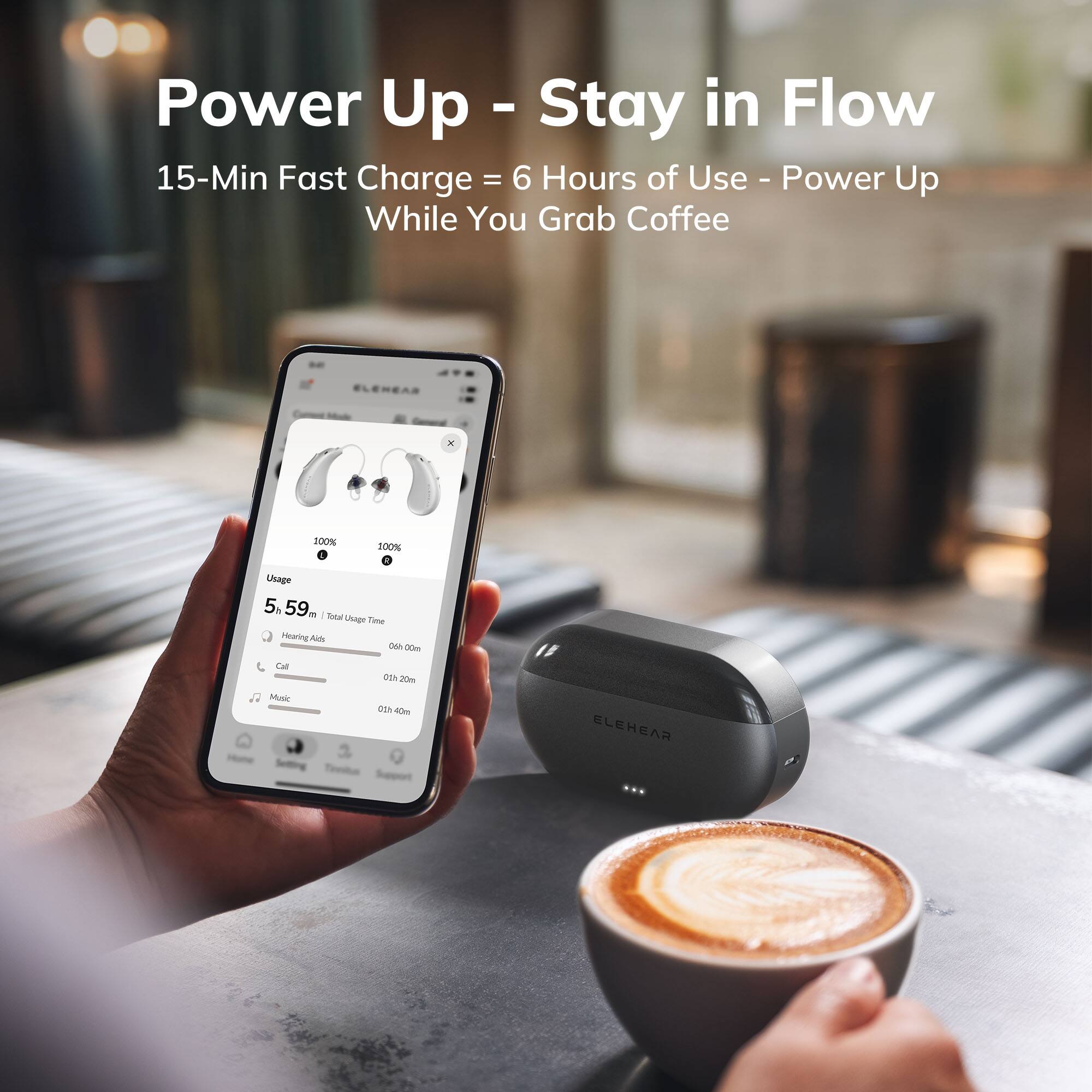 Power Up - Stay in Flow  
15-Min Fast Charge = 6 Hours of Use - Power Up While You Grab Coffee  

100% Usage  
5:59  

Total Usage Time  
Hearing Aid: 06h 00m  
Call: 00h 20m  
Music: 01h 40m  

ELEHEAR