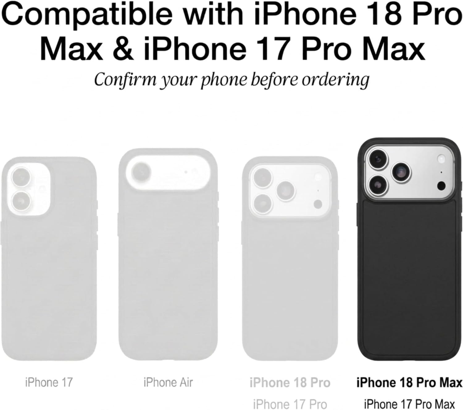 Compatible with iPhone 18 Pro Max & iPhone 17 Pro Max  
Confirm your phone before ordering

iPhone 17  
iPhone Air  
iPhone 18 Pro  
iPhone 17 Pro  
iPhone 18 Pro Max  
iPhone 17 Pro Max