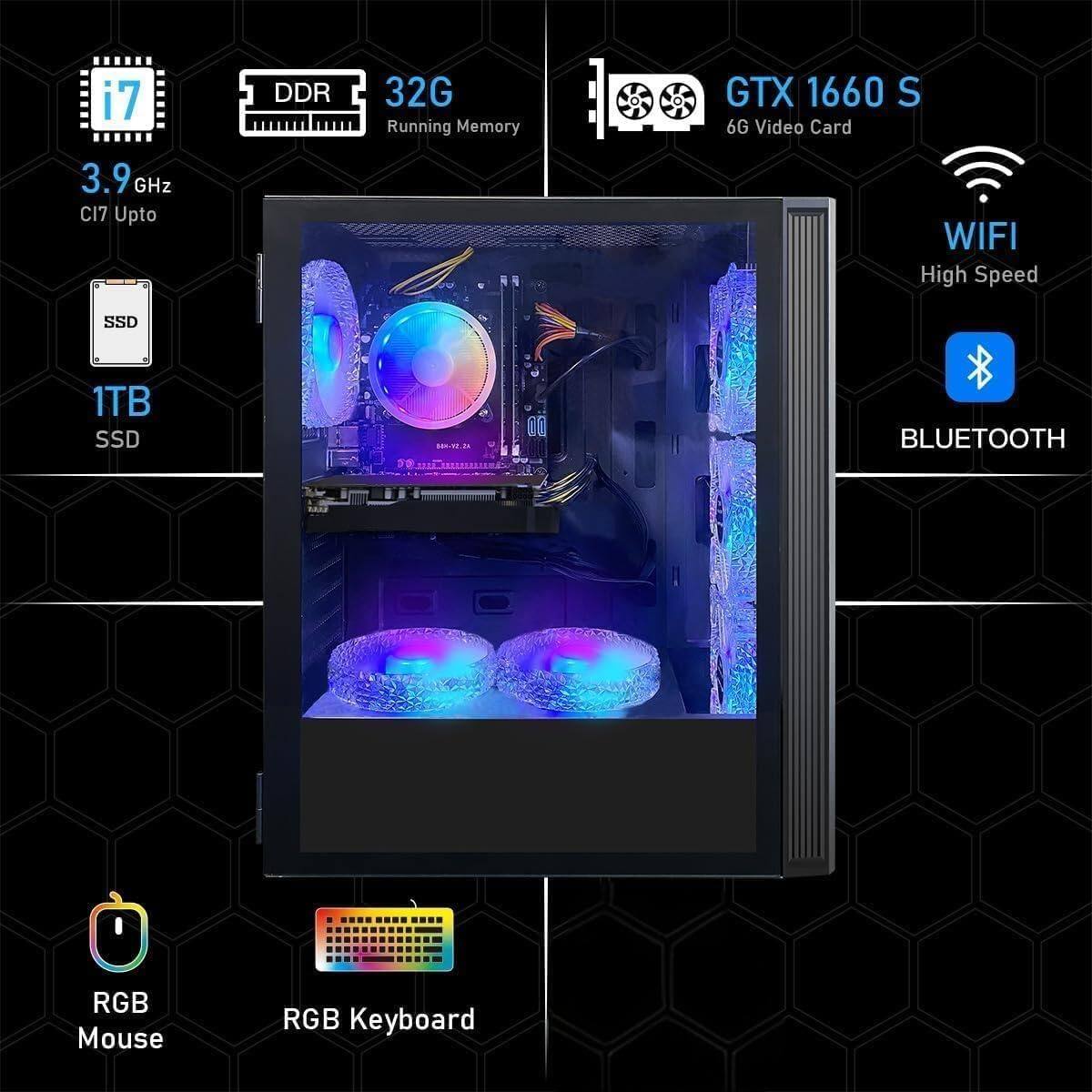 i7  
3.9 GHz CI7 Upto  
DDR 32G Running Memory  
GTX 1660 S 6G Video Card  
1TB SSD  
WIFI High Speed  
BLUETOOTH  
RGB Mouse  
RGB Keyboard