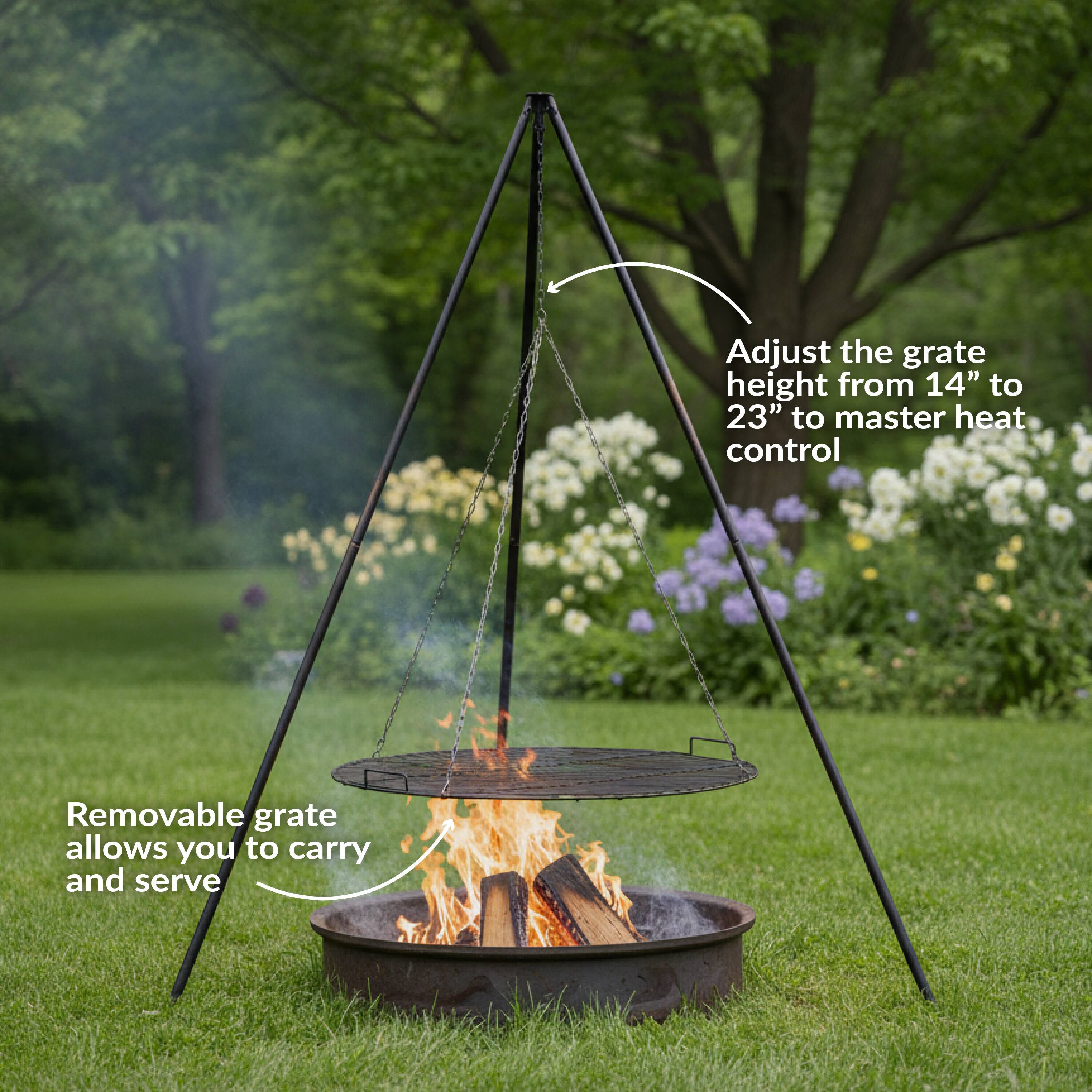 Adjust the grate height from 14" to 23" to master heat control.  
Removable grate allows you to carry and serve.