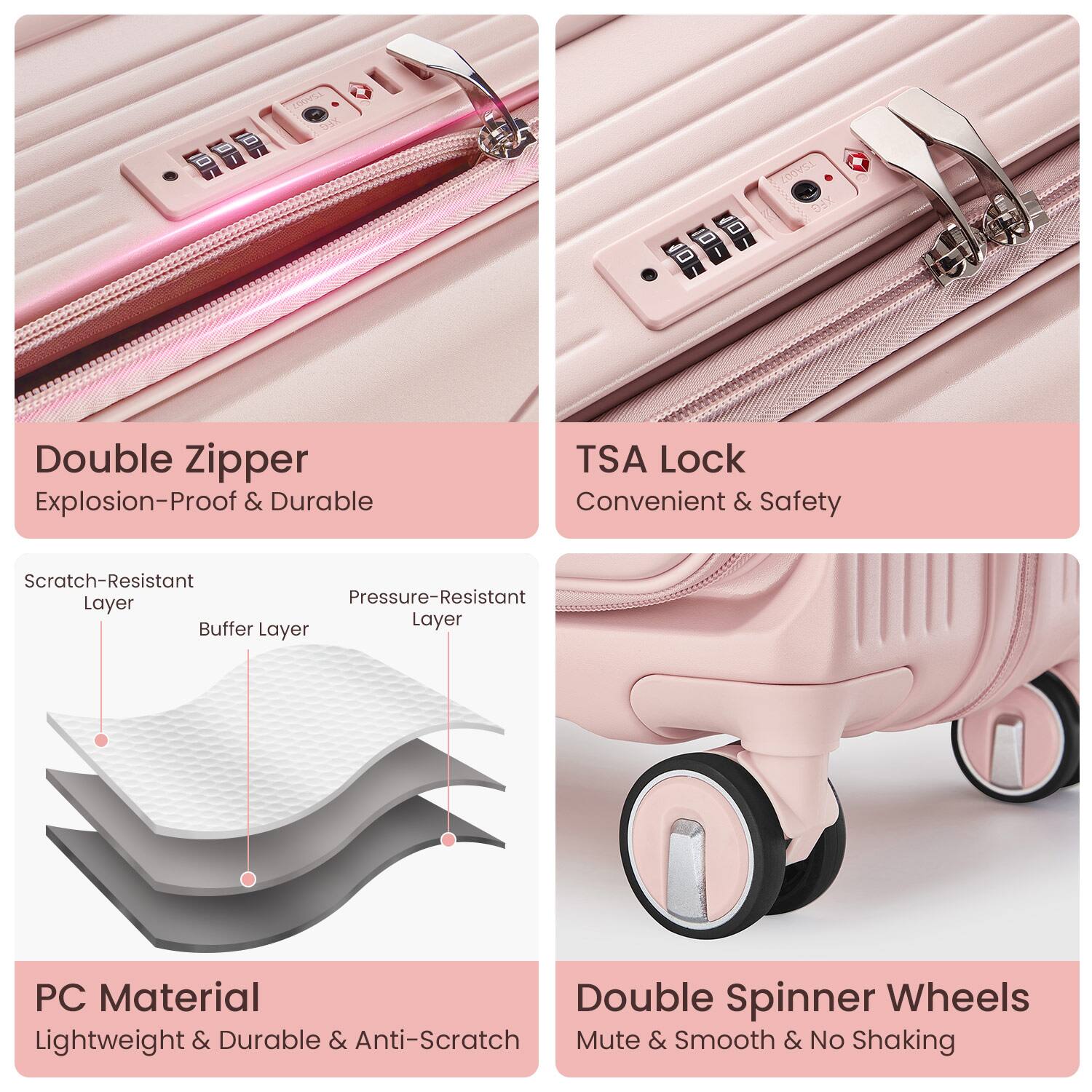 - Double Zipper  
  Explosion-Proof & Durable

- TSA Lock  
  Convenient & Safety

- Scratch-Resistant Layer  
  Buffer Layer  
  Pressure-Resistant Layer

- PC Material  
  Lightweight & Durable & Anti-Scratch

- Double Spinner Wheels  
  Mute & Smooth & No Shaking
