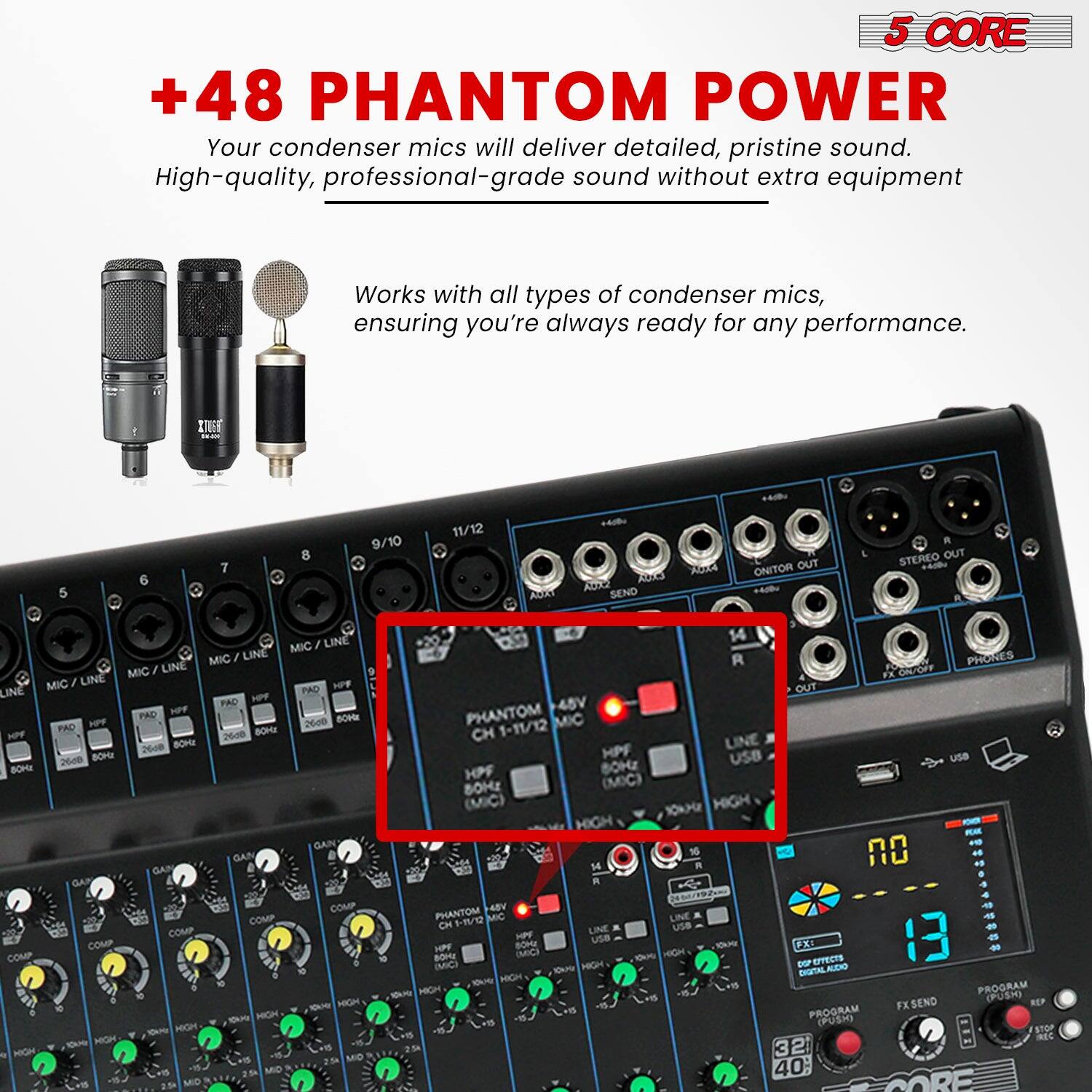 +48 PHANTOM POWER

Your condenser mics will deliver detailed, pristine sound. High-quality, professional-grade sound without extra equipment.

Works with all types of condenser mics, ensuring you're always ready for any performance.

5 CORE

PHANTOM CH 1-11/12 MIC LINE HPF 80Hz

LINE IN USB

PHANTOM LINE CH 1-11/12 MIC LINE HPF 80Hz

LINE IN USB

PHANTOM LINE CH 1-11/12 MIC LINE HPF 80Hz

LINE IN USB

PHANTOM LINE CH 1-11/12 MIC LINE HPF 80Hz

LINE IN USB

PHANTOM LINE CH 1-11/12 MIC LINE HPF 80Hz

LINE IN USB

PHANTOM LINE CH 1-11/12 MIC LINE HPF 80Hz

LINE IN USB

PHANTOM LINE CH 1-11/12 MIC LINE HPF 80Hz

LINE IN USB

PHANTOM LINE CH 1-11/12 MIC LINE HPF 80Hz

LINE IN USB

PHANTOM LINE CH 1-11/12 MIC LINE HPF 80Hz

LINE IN USB

PHANTOM LINE CH 1-11/12 MIC LINE HPF 80Hz

LINE IN USB

PHANTOM LINE CH 1-11/12 MIC LINE HPF 80Hz

LINE IN USB

PHANTOM LINE CH 1-11/12 MIC LINE HPF 80Hz

LINE IN USB

PHANTOM LINE CH 1-11/12 MIC LINE HPF 80Hz

LINE IN USB

PHANTOM LINE CH 1-11/12 MIC LINE HPF 80Hz

LINE IN USB

PHANTOM LINE CH 1-11/12 MIC LINE HPF 80Hz

LINE IN USB

PHANTOM LINE CH 1-11/12 MIC LINE HPF 80Hz

LINE IN USB

PHANTOM LINE CH 1-11/12 MIC LINE HPF 80Hz

LINE IN USB

PHANTOM LINE CH 1-11/12 MIC LINE HPF 8