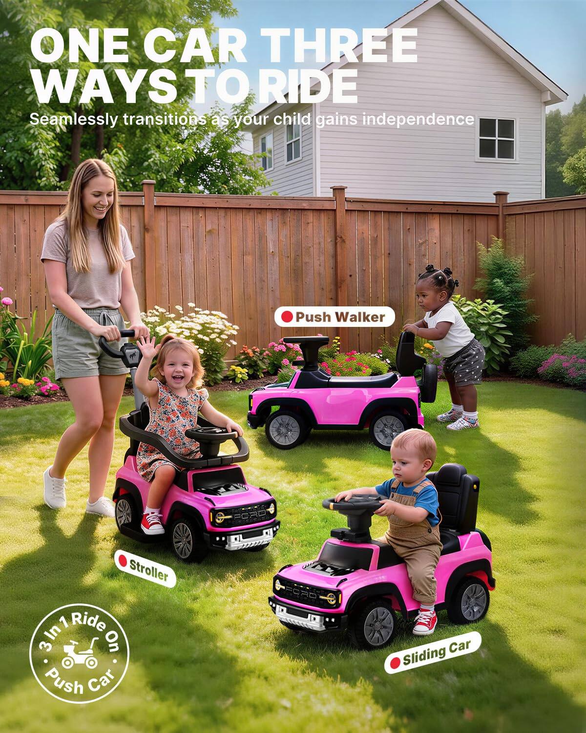 ONE CAR THREE WAYS TO RIDE  
Seamlessly transitions as your child gains independence  

Push Walker  
Stroller  
Sliding Car  

In 1 Ride On 3 In 1 Push Car
