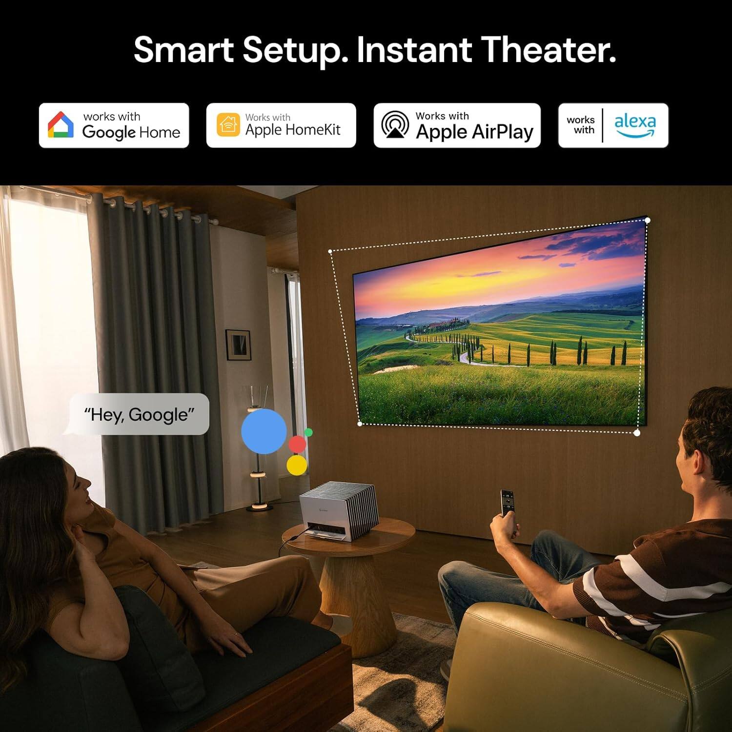 Smart Setup. Instant Theater.

works with Google Home  
Works with Apple HomeKit  
Works with Apple AirPlay  
works with alexa  

"Hey, Google"