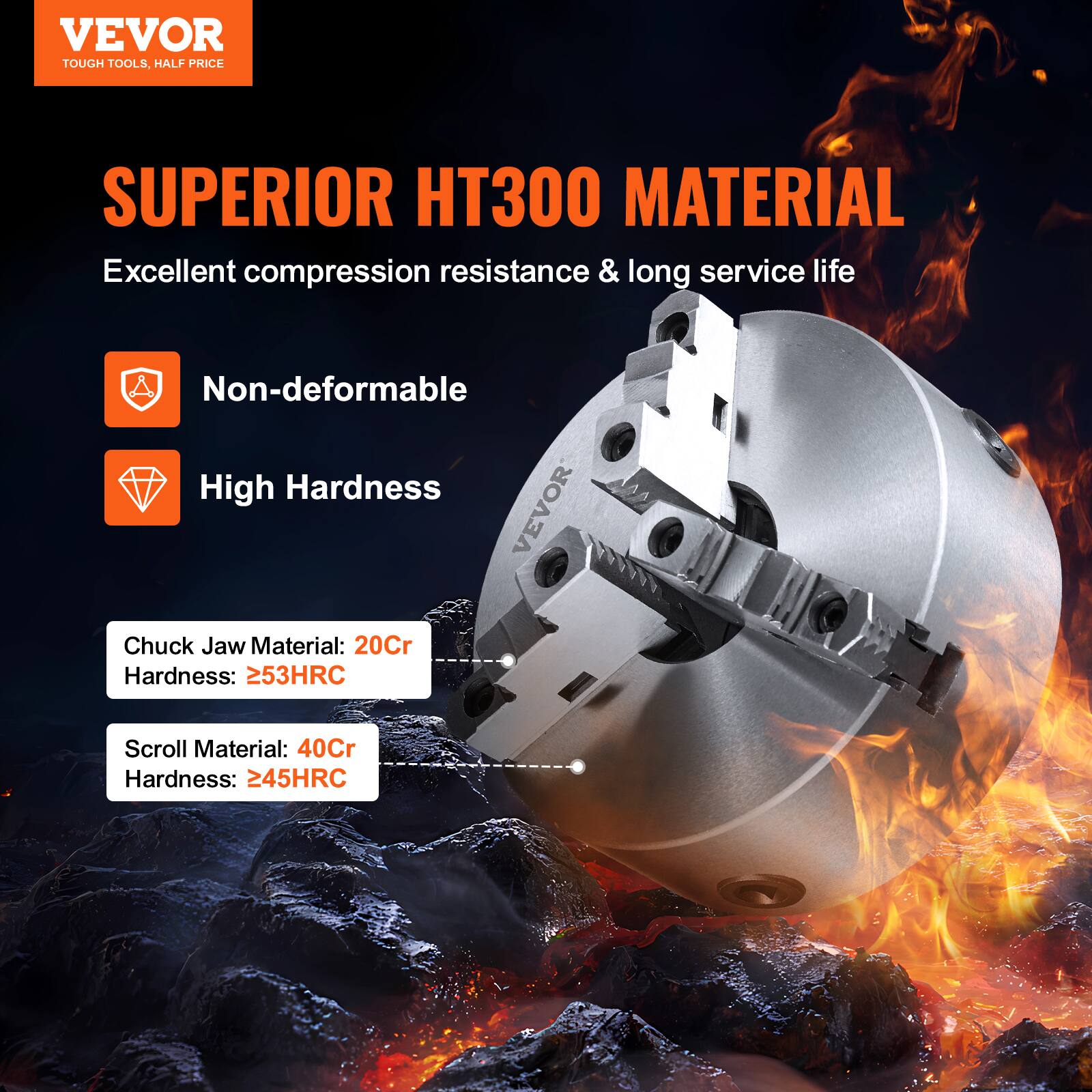 VEVOR TOUGH TOOLS, HALF PRICE

SUPERIOR HT300 MATERIAL
Excellent compression resistance & long service life

- Non-deformable
- High Hardness

Chuck Jaw Material: 20Cr
Hardness: 253HRC

Scroll Material: 40Cr
Hardness: 245HRC