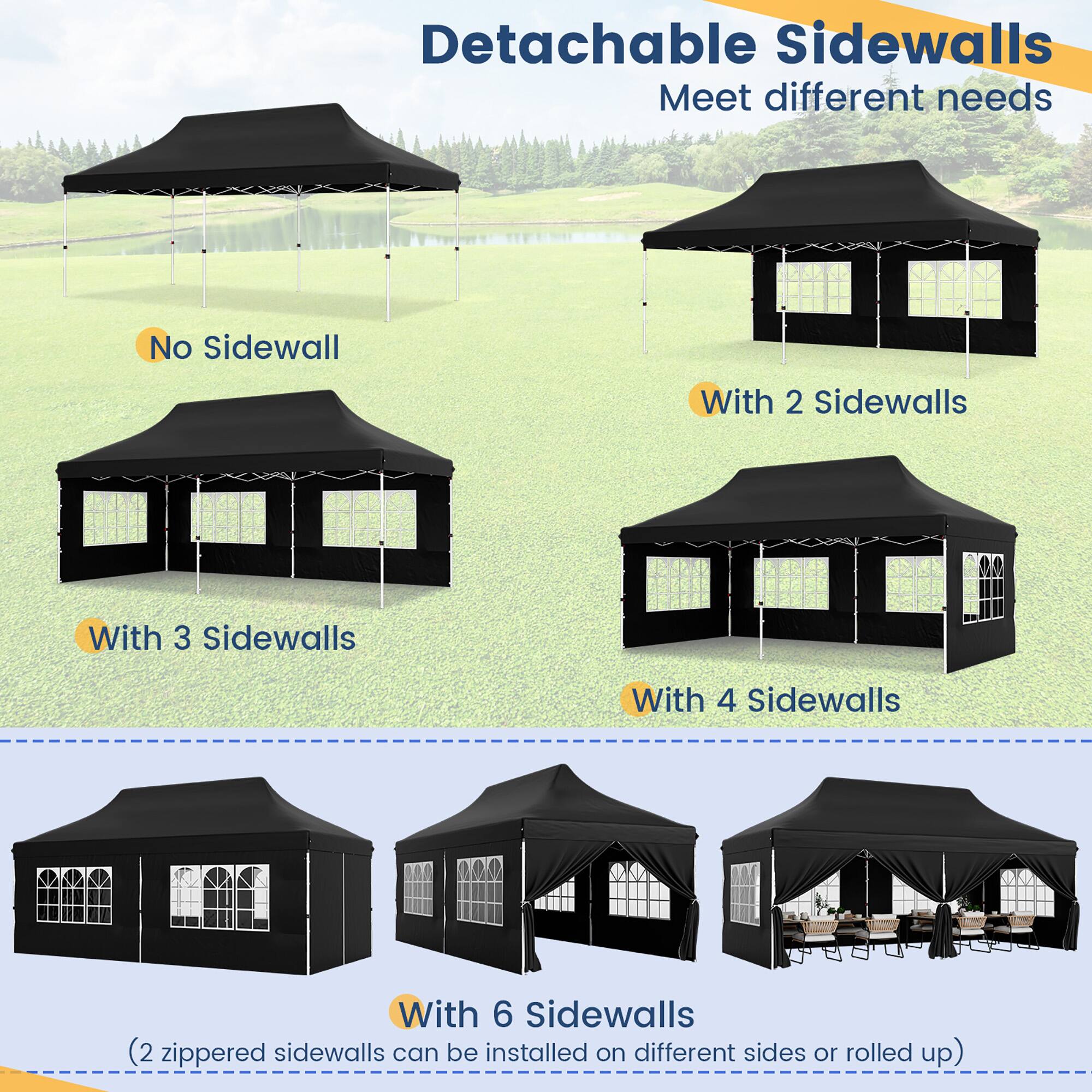 Detachable Sidewalls Meet different needs

- No Sidewall
- With 2 Sidewalls
- With 3 Sidewalls
- With 4 Sidewalls
- With 6 Sidewalls (2 zippered sidewalls can be installed on different sides or rolled up)