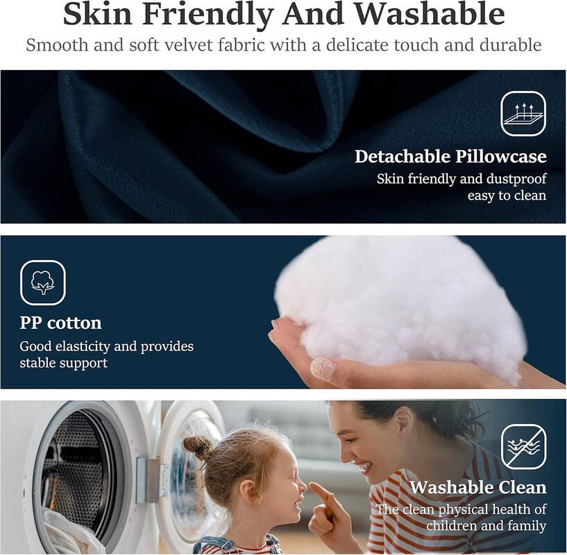 Skin Friendly And Washable

Smooth and soft velvet fabric with a delicate touch and durable

Detachable Pillowcase

Skin friendly and dustproof, easy to clean

PP cotton

Good elasticity and provides stable support

Washable

Clean

The clean physical health of children and family