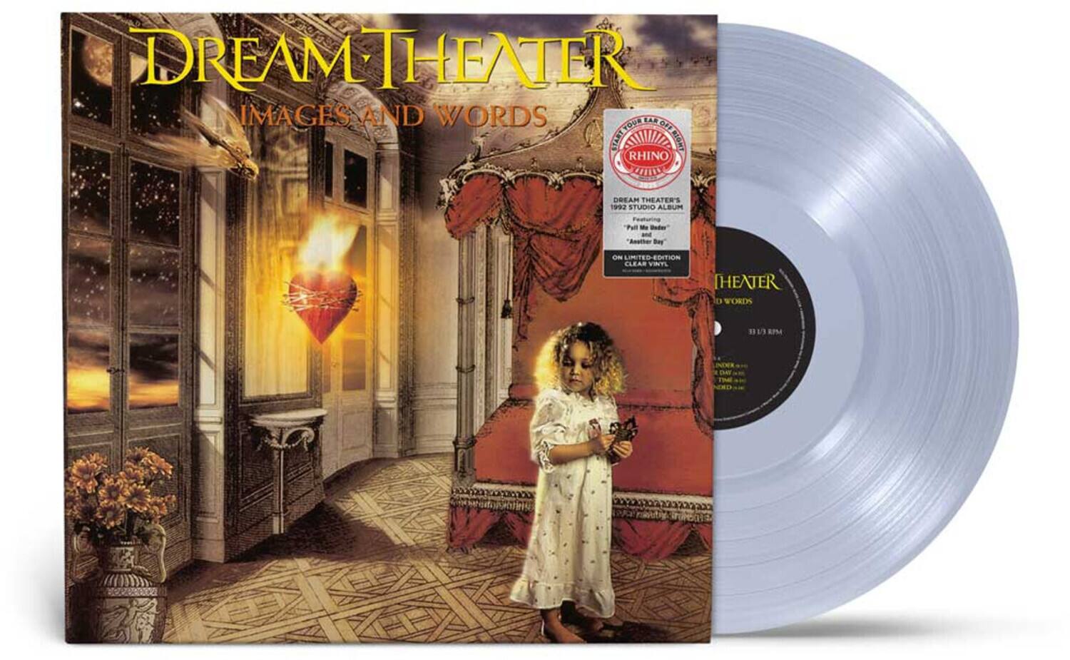 DREAM THEATER  
IMAGES AND WORDS  

RHINO  
DREAM THEATER'S 1992 STUDIO ALBUM  
Featuring "Pall Me Under" and "Another Day"  
ON LIMITED-EDITION CLEAR VINYL  

DREAM THEATER  
IMAGES AND WORDS