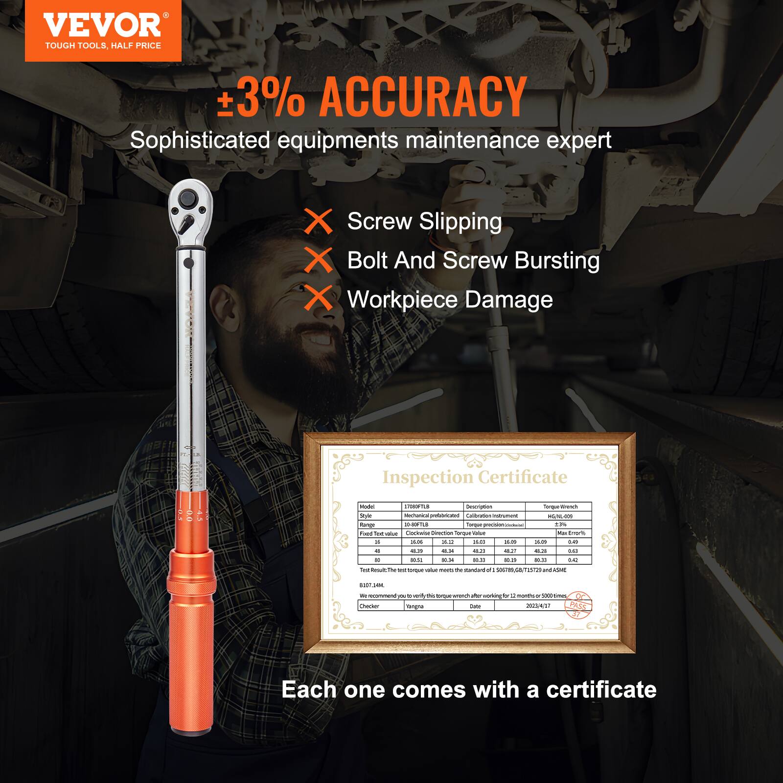 VEVOR  
TOUGH TOOLS, HALF PRICE  

±3% ACCURACY  
Sophisticated equipment maintenance expert  

- Screw Slipping  
- Bolt And Screw Bursting  
- Workpiece Damage  

Inspection Certificate  

Model: 1708FLB  
Style: 1708FLB  
Fixed Test Value: 16  
Test Result: 16.06  
Max Error: 0.49  
Clockwise Direction Torque Value: 16.03  
Max Error: 0.49  
Clockwise Torque Value: 16.03  
Max Error: 0.49  
Clockwise Torque Value: 16.03  
Max Error: 0.49  
Clockwise Torque Value: 16.03  
Max Error: 0.49  
Clockwise Torque Value: 16.03  
Max Error: 0.49  
Clockwise Torque Value: 16.03  
Max Error: 0.49  
Clockwise Torque Value: 16.03  
Max Error: 0.49  
Clockwise Torque Value: 