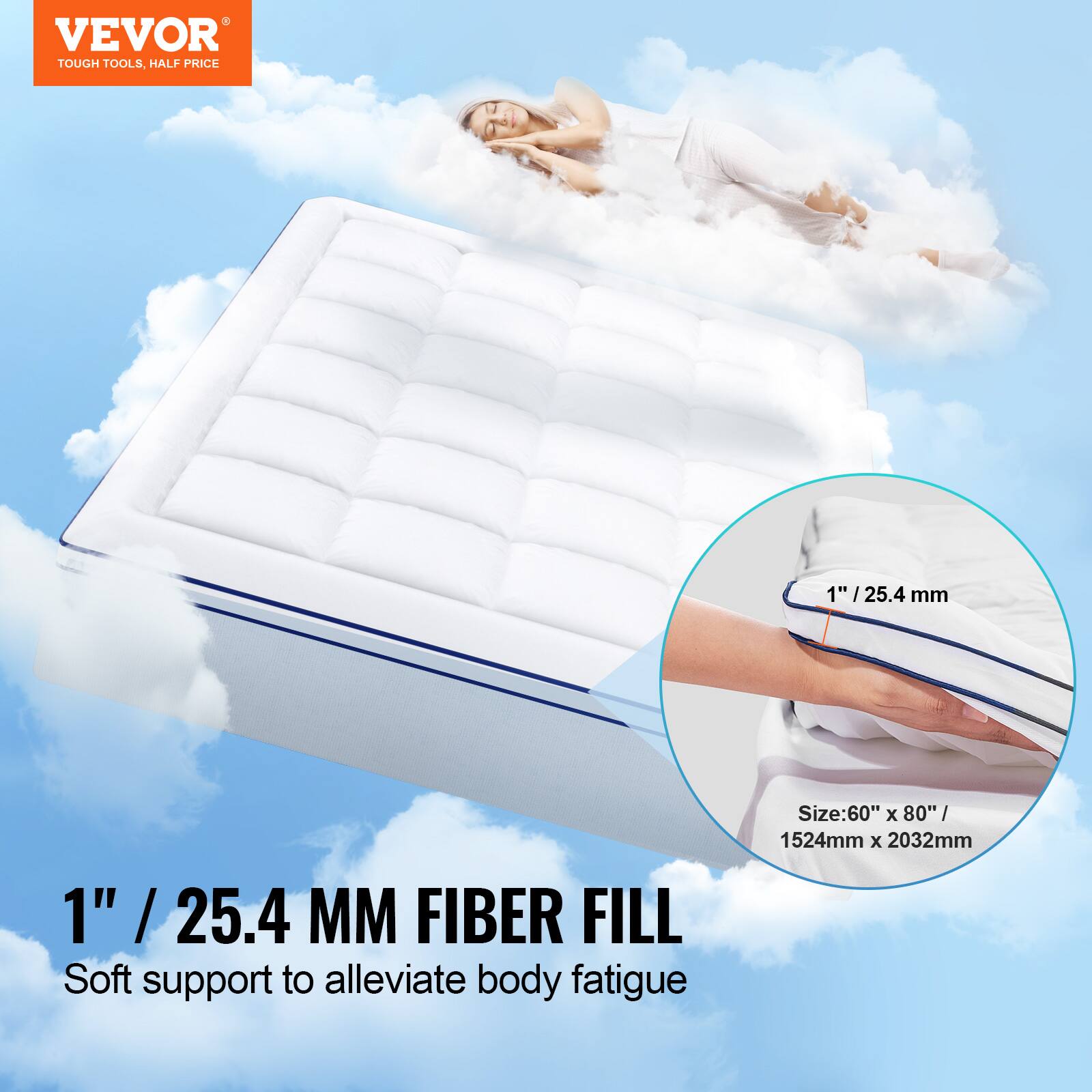 VEVOR  
TOUGH TOOLS, HALF PRICE  

1" / 25.4 MM FIBER FILL  
Soft support to alleviate body fatigue  

Size: 60" x 80" / 1524mm x 2032mm