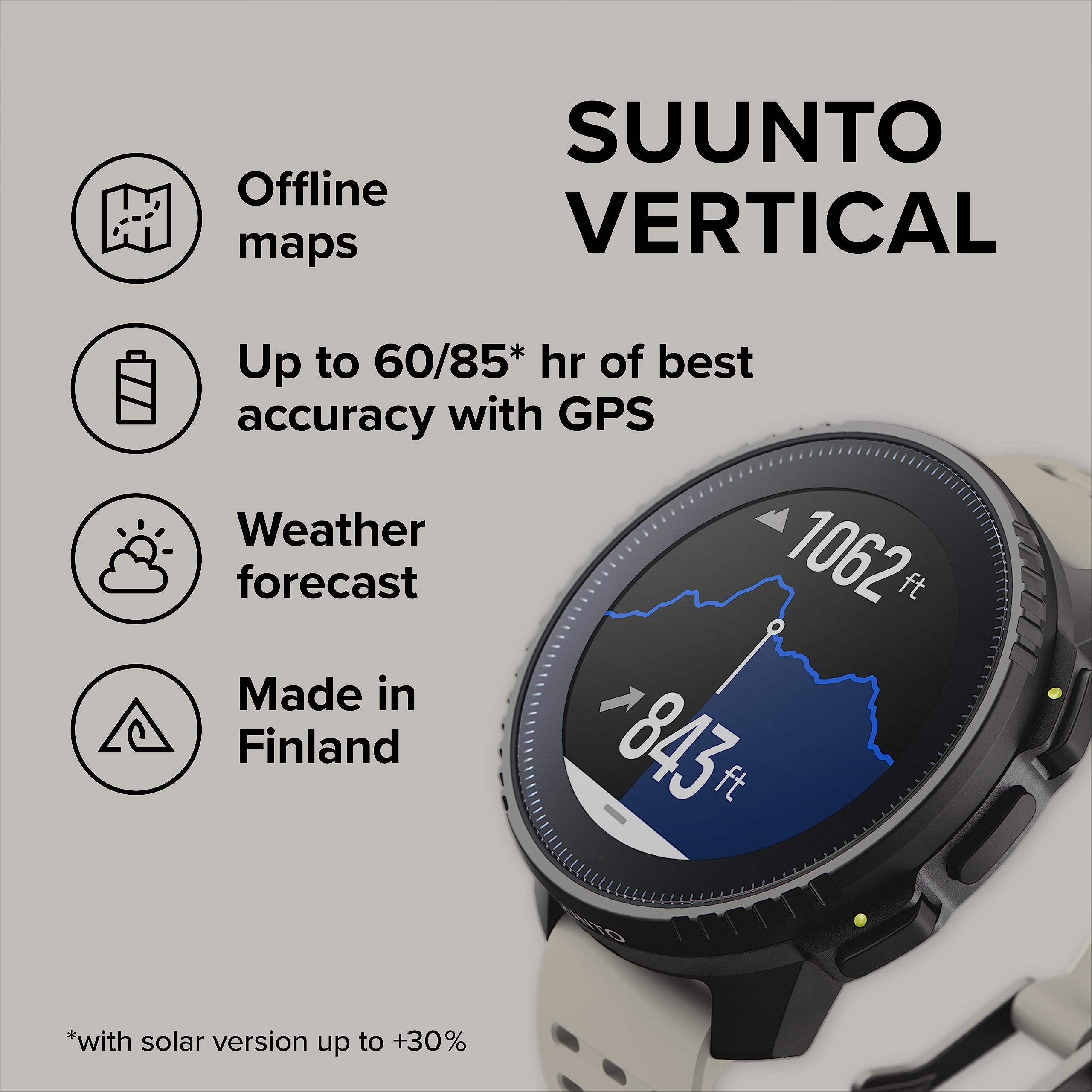 Offline maps  
SUUNTO VERTICAL  
Up to 60/85* hr of best accuracy with GPS  
Weather forecast  
Made in Finland  
1062 ft  
843 ft  
*with solar version up to +30%