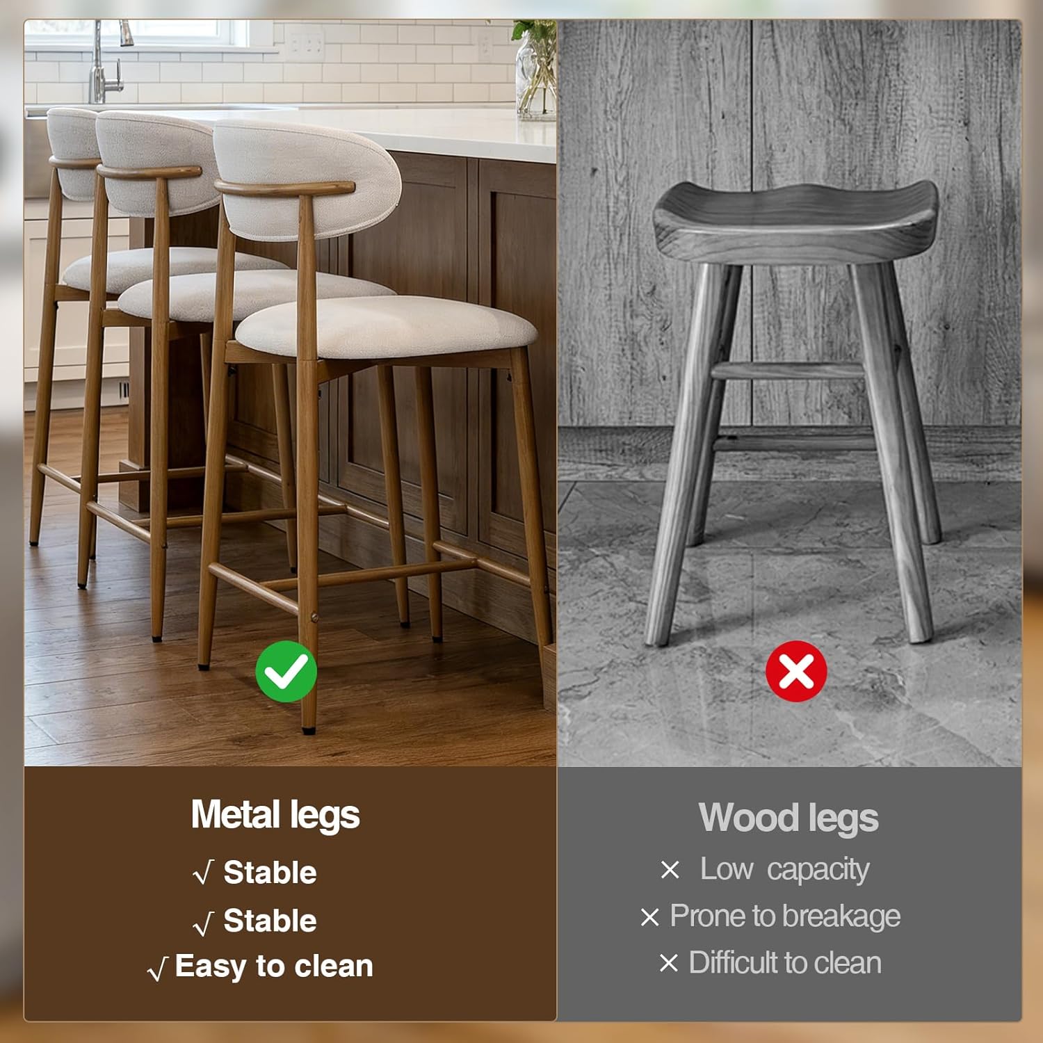 Metal legs
- Stable
- Stable
- Easy to clean

Wood legs
- Low capacity
- Prone to breakage
- Difficult to clean