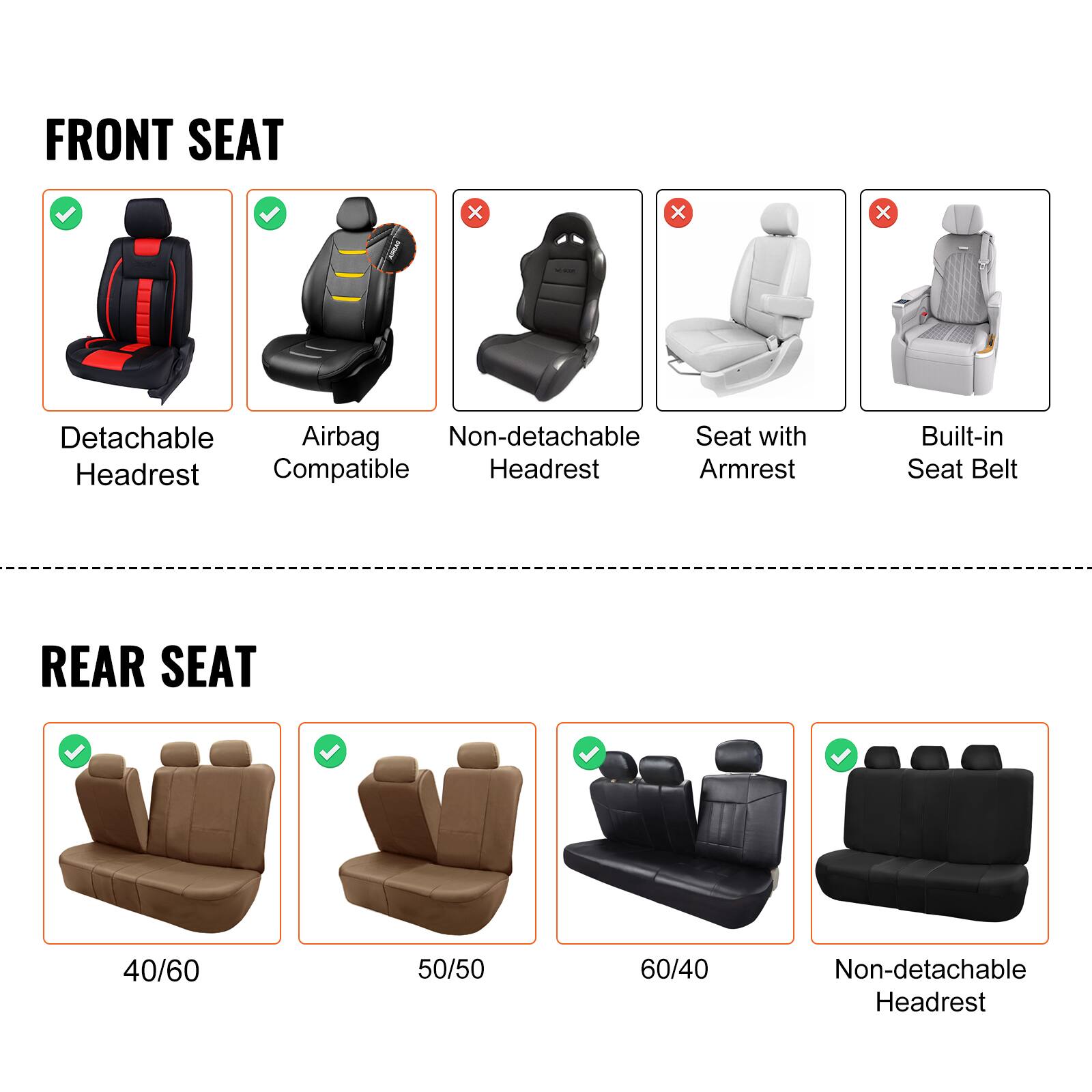 FRONT SEAT  
- Detachable Headrest  
- Airbag Compatible  
- Non-detachable Headrest  
- Seat with Armrest  
- Built-in Seat Belt  

REAR SEAT  
- 40/60  
- 50/50  
- 60/40  
- Non-detachable Headrest