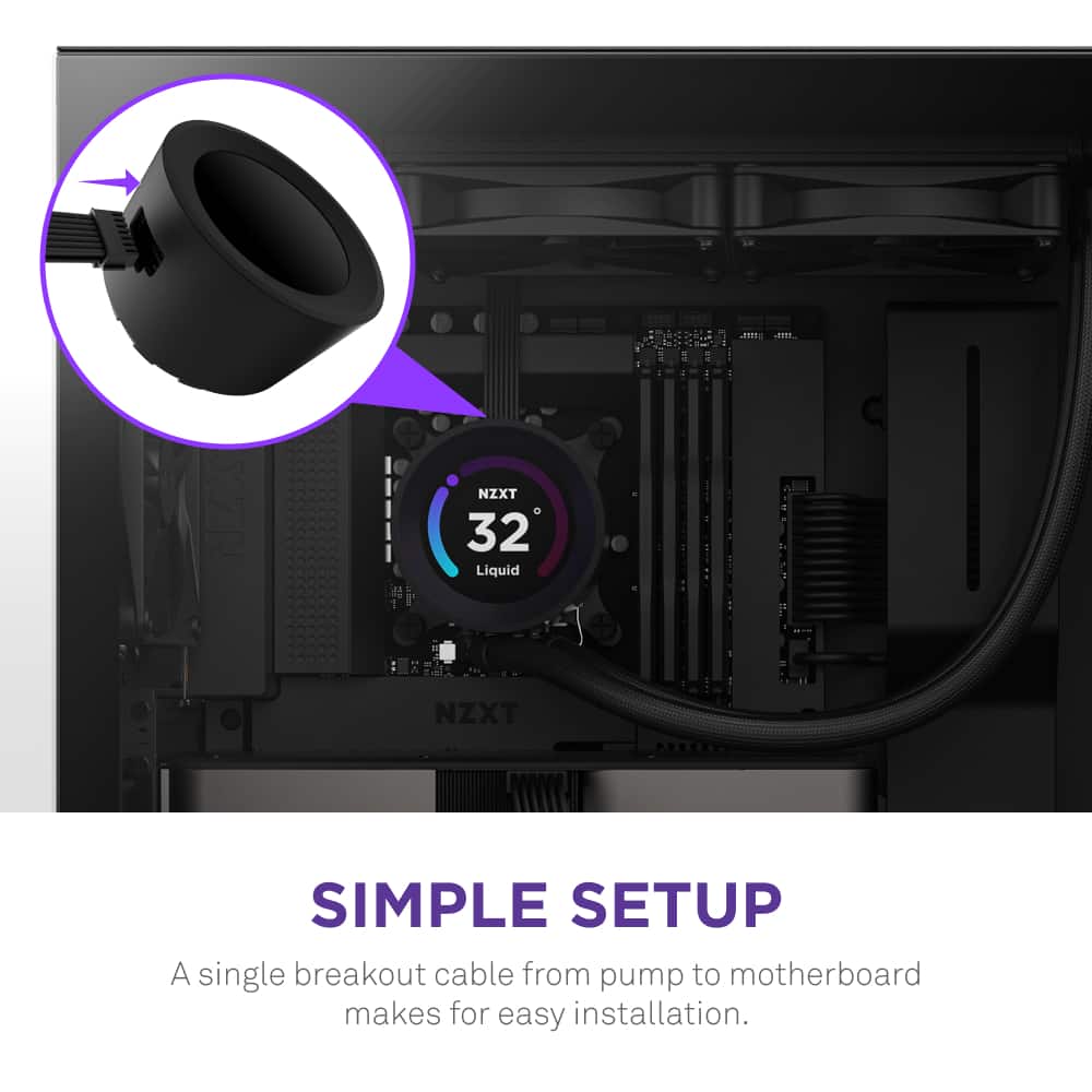 NZXT 32 Liquid NZXT SIMPLE SETUP A single breakout cable from pump to motherboard makes for easy installation.