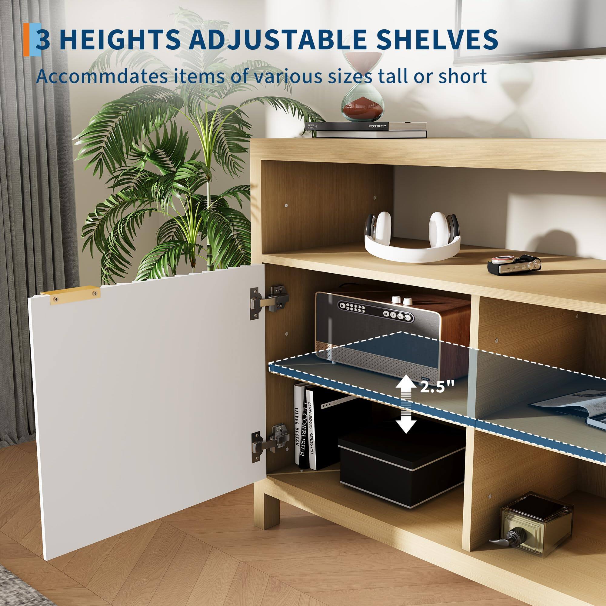 3 HEIGHTS ADJUSTABLE SHELVES  
Accommodates items of various sizes tall or short  

2.5"