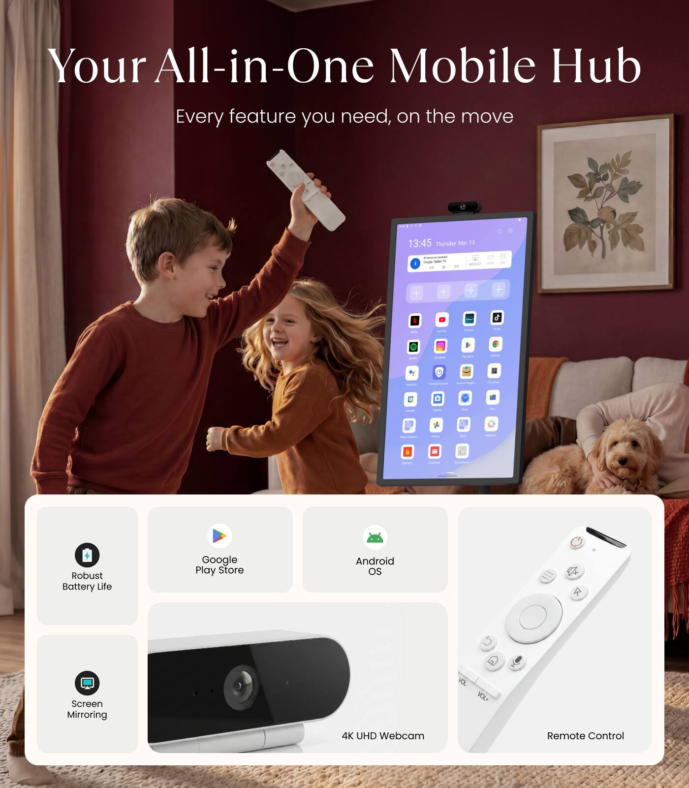 Your All-in-One Mobile Hub  
Every feature you need, on the move  

13:45 Thursday Mar 1  

Robust Battery Life  
Google Play Store  
Android OS  
Screen Mirroring  
4K UHD Webcam  
Remote Control