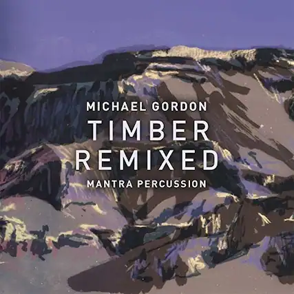 MICHAEL GORDON
TIMBER REMIXED
MANTRA PERCUSSION