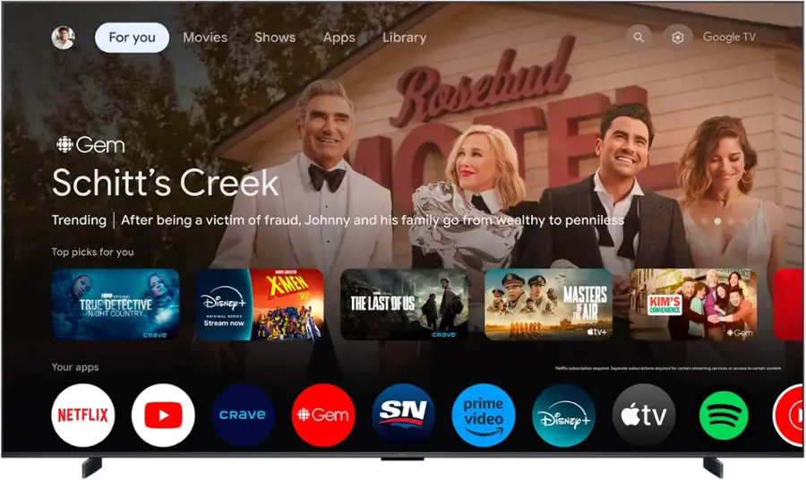 For you: Movies, Shows, Apps, Library, Rosebud, Gem, Schitt's Creek, Trending.

After being a victim of fraud, Johnny and his family go from wealthy to penniless.

Google TV: Top picks for you.

HERD EIEN, TRUE DETECTIVE, NIGHT COUNTRY, CRAVe Disney+, URISINAL SERIES, Stream now - CALC XMEH 97 - THE LAST OF US, CRAVe MASTERS 6 EF THE AIR tv+, KIM'S CONVENIENCE, NCE Gem.

Your apps: Nurturing subscription required.

Separate subscriptions required for certain streaming services - access to certain content.

NETFLIX, CRAVe Gem, SN, prime video, Disney+, tv.