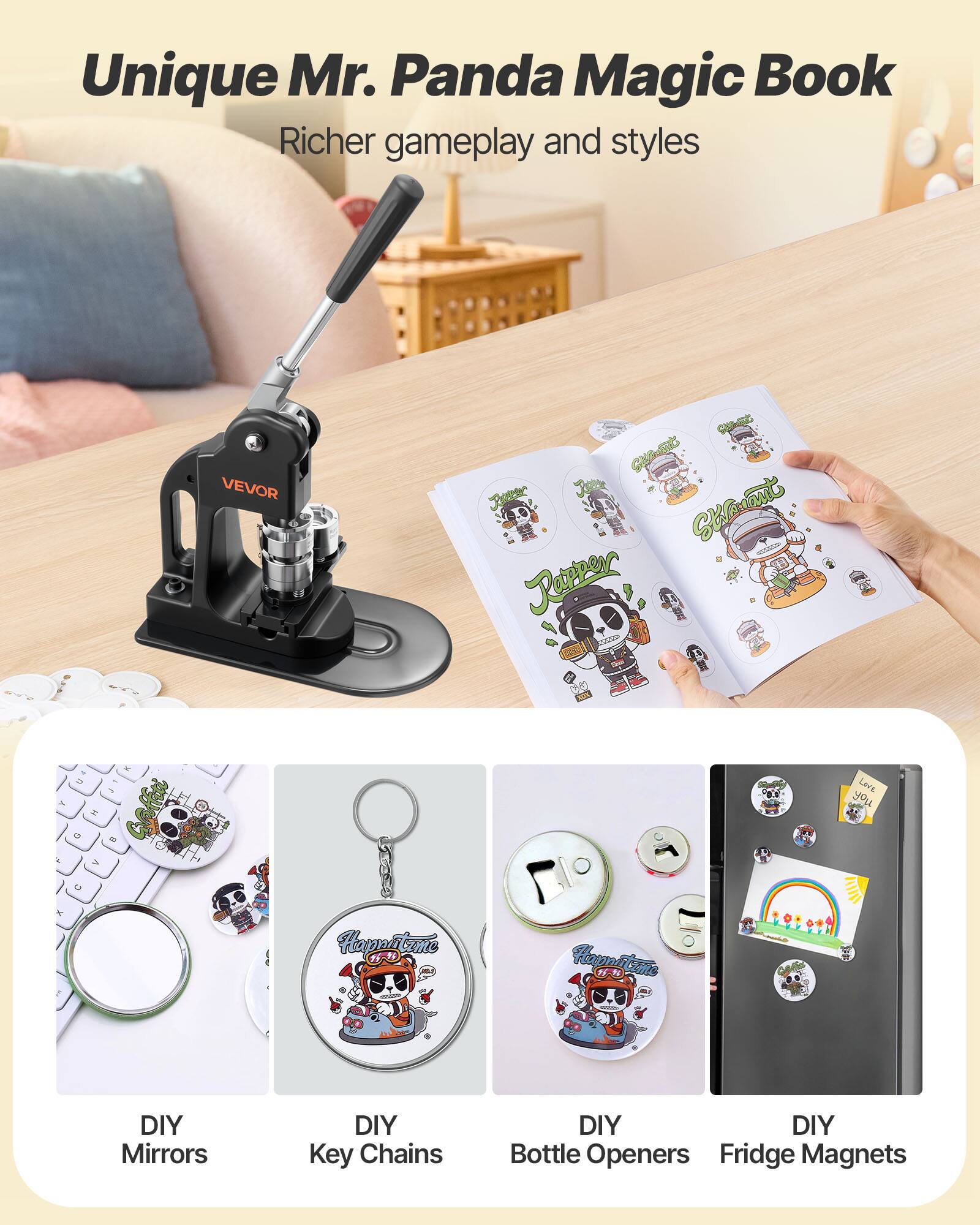 Unique Mr. Panda Magic Book  
Richer gameplay and styles  

VEVOR  

DIY Mirrors  
DIY Key Chains  
DIY Bottle Openers  
DIY Fridge Magnets