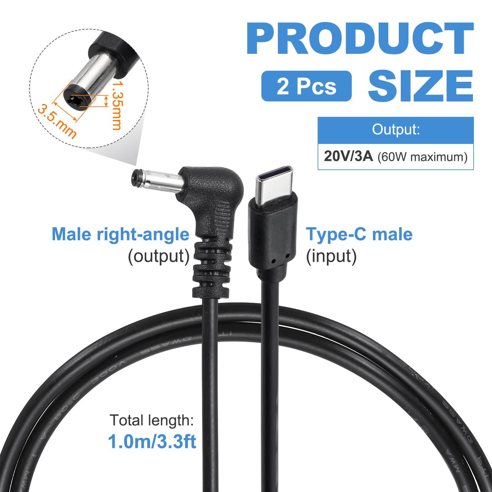 3.5 mm x 1.35 mm

PRODUCT
2 Pcs

SIZE
Output: 20V/3A (60W maximum)

Male right-angle (output)
Type-C male (input)

Total length: 1.0m/3.3ft