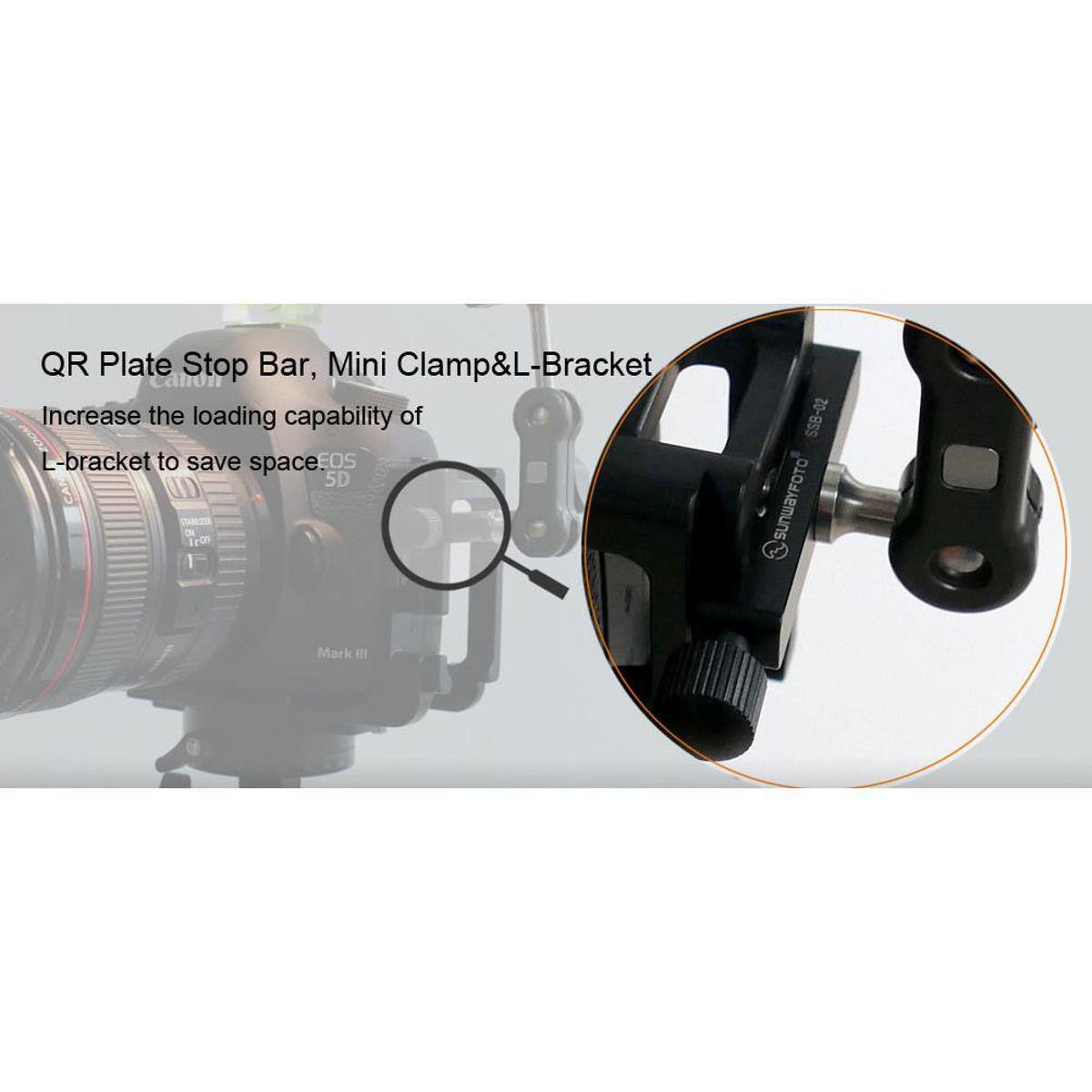 QR Plate Stop Bar, Mini Clamp & L-Bracket  
Increase the loading capability of L-bracket to save space EOS 5D Mark III  
SSB-02 SUNWAYFOTO