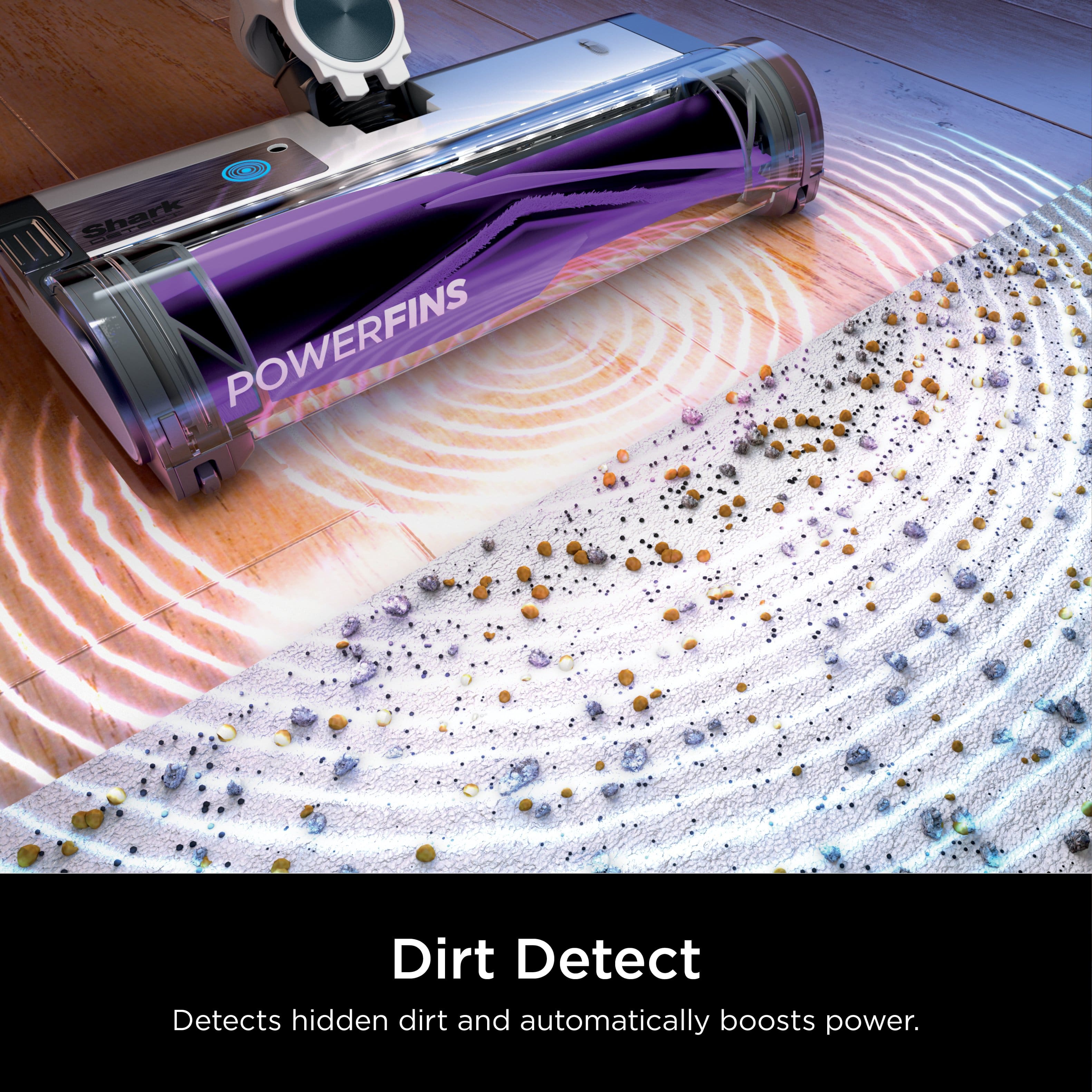 Shark POWERFINS Dirt Detect Detects hidden dirt and automatically boosts power.
