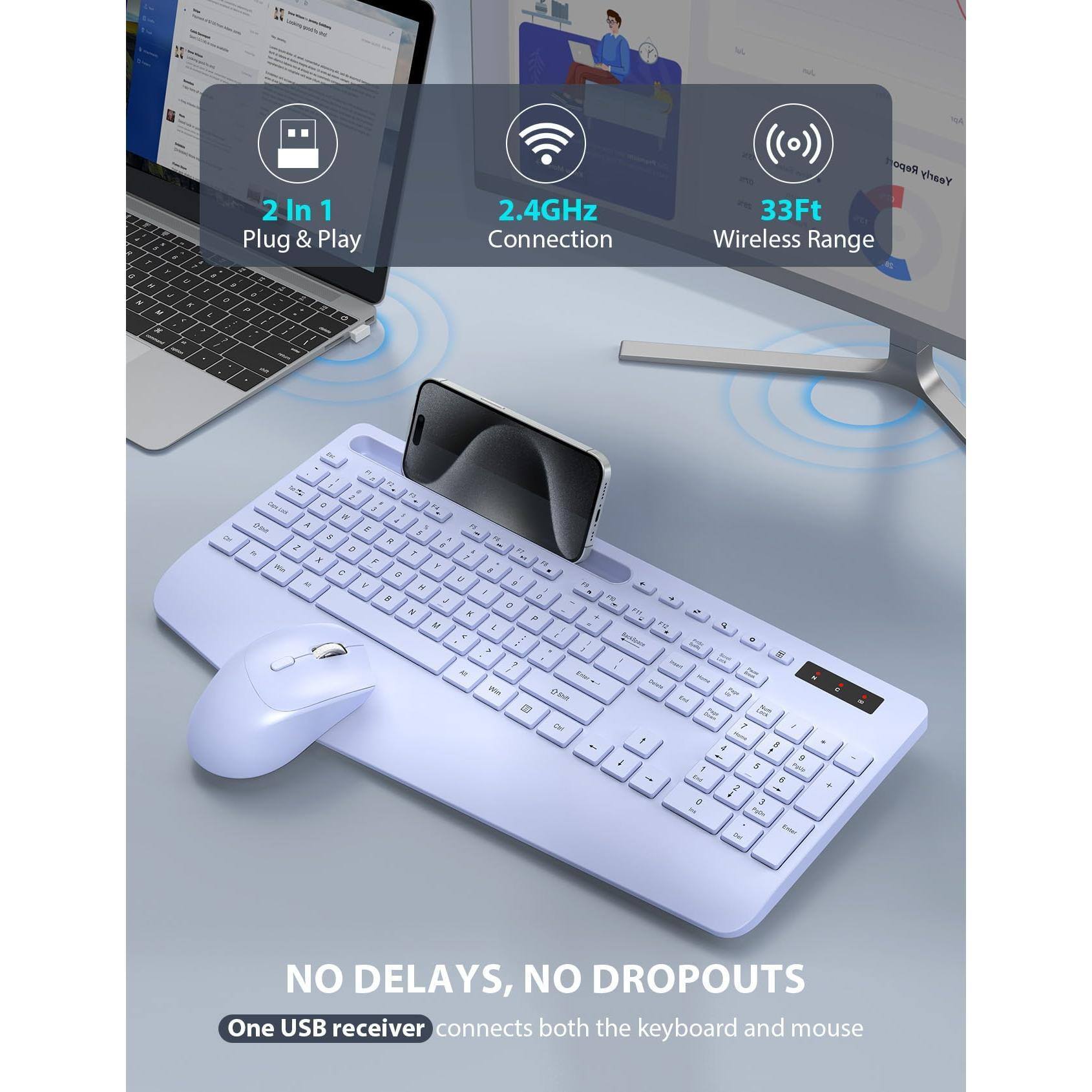 2 In 1  
Plug & Play  

2.4GHz Connection  

33Ft Wireless Range  

NO DELAYS, NO DROPOUTS  
One USB receiver connects both the keyboard and mouse