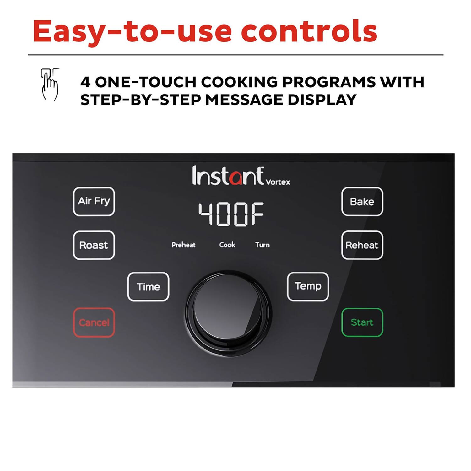 Easy-to-use controls

4 ONE-TOUCH COOKING PROGRAMS WITH STEP-BY-STEP MESSAGE DISPLAY

- Air Fry
- Roast
- Preheat
- Cook
- Turn
- Bake
- Reheat
- Time
- Temp
- Cancel
- Start