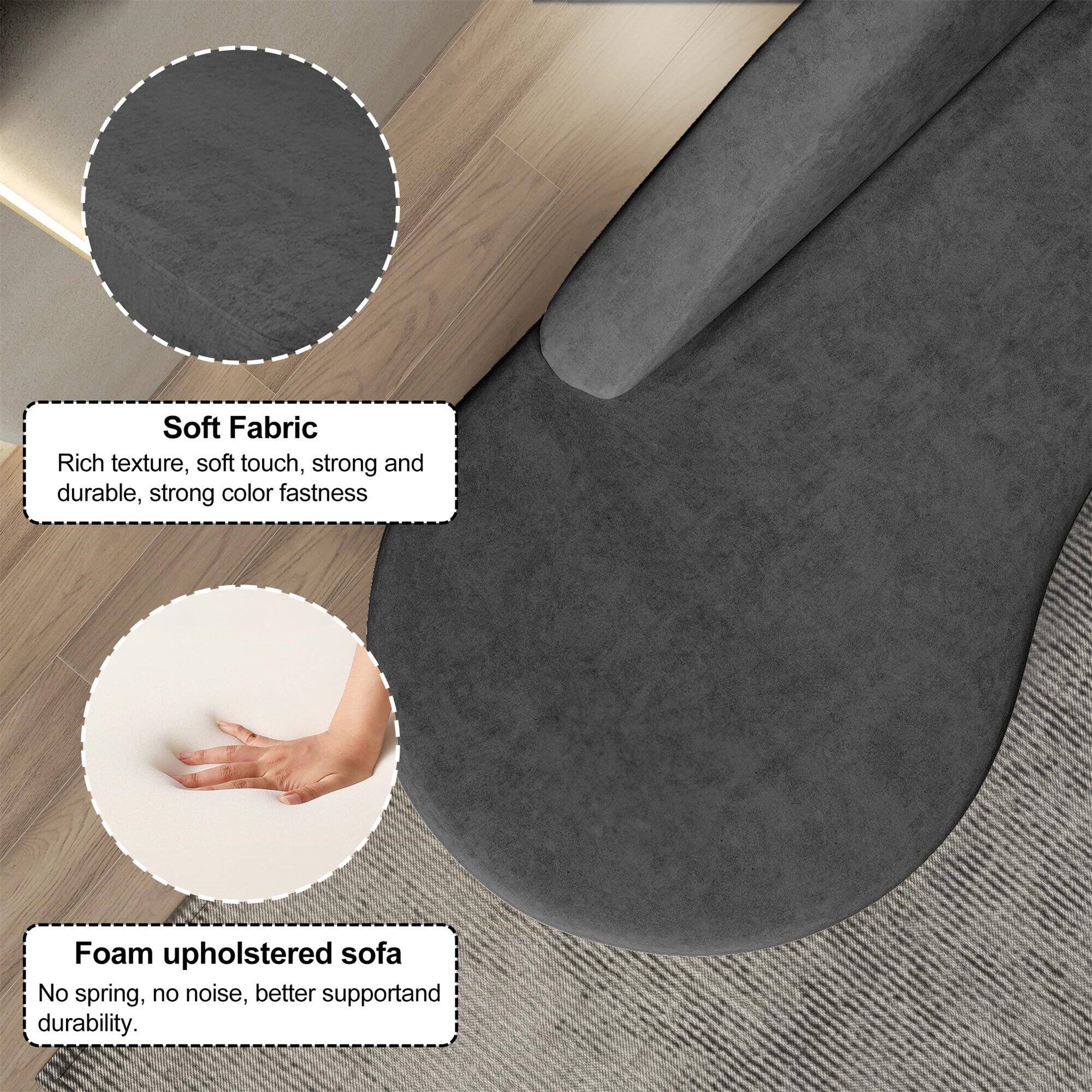Soft Fabric  
Rich texture, soft touch, strong and durable, strong color fastness  

Foam upholstered sofa  
No spring, no noise, better support and durability.