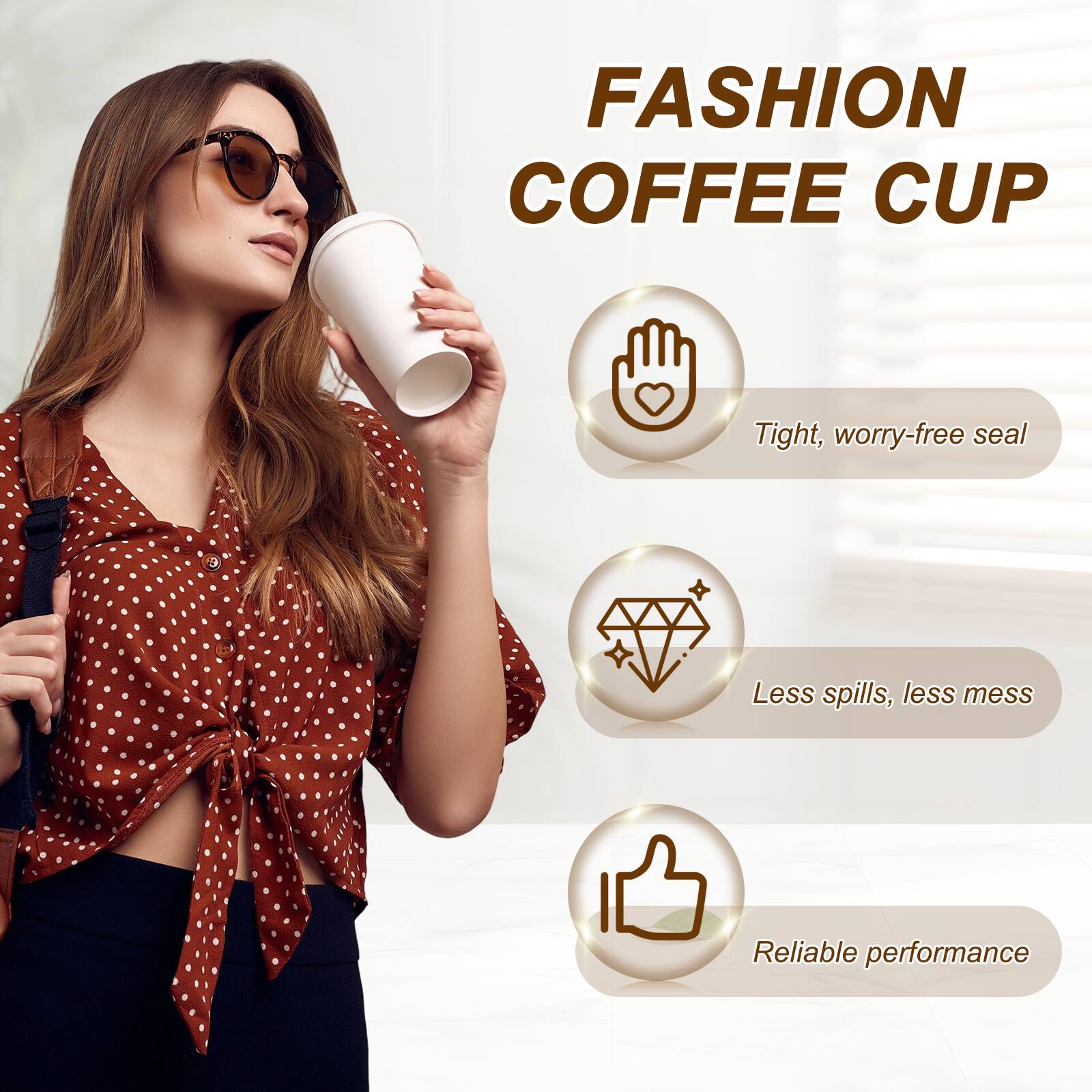 FASHION COFFEE CUP

- Tight, worry-free seal
- Less spills, less mess
- Reliable performance