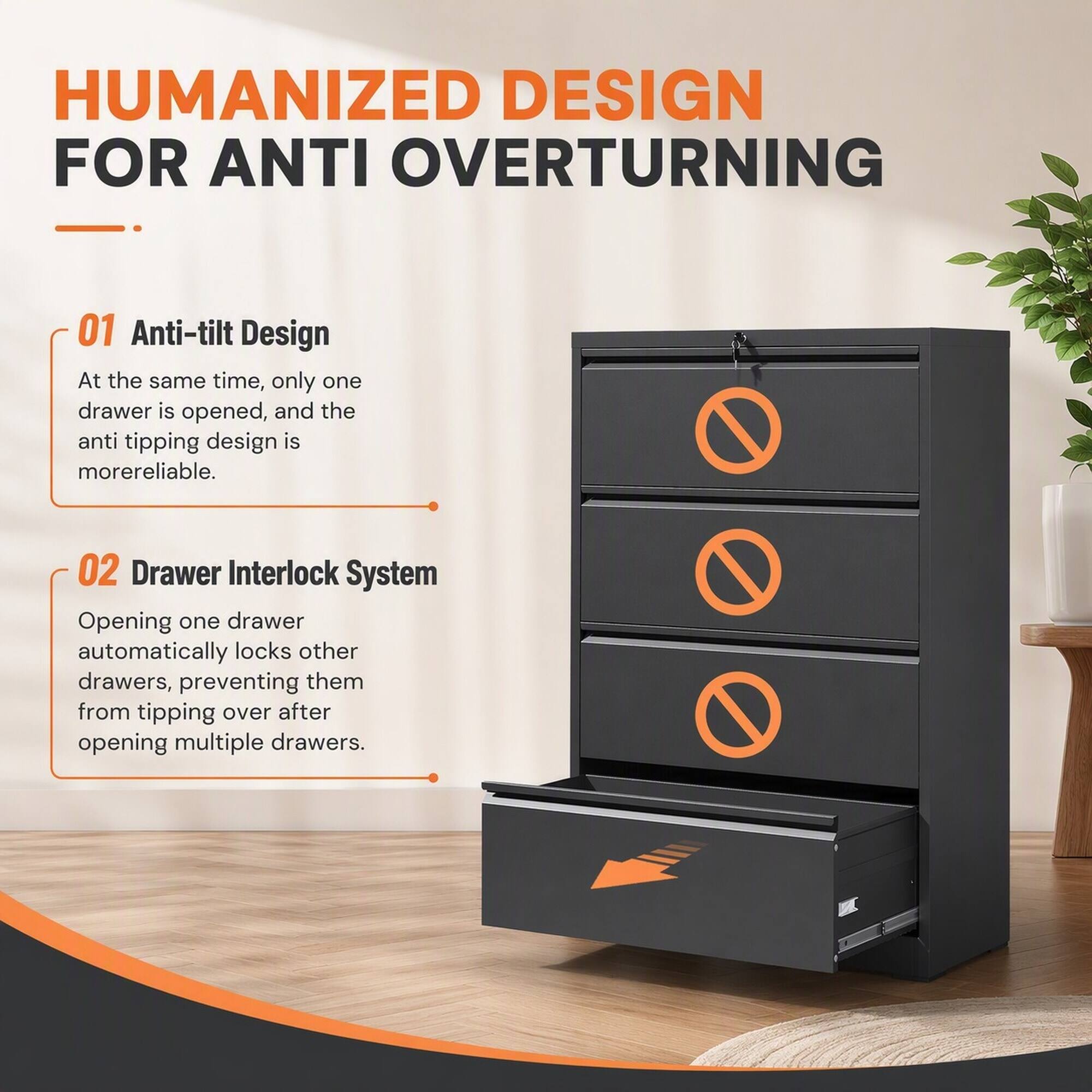 HUMANIZED DESIGN FOR ANTI OVERTURNING

01 Anti-tilt Design
At the same time, only one drawer is opened, and the anti tipping design is more reliable.

02 Drawer Interlock System
Opening one drawer automatically locks other drawers, preventing them from tipping over after opening multiple drawers.