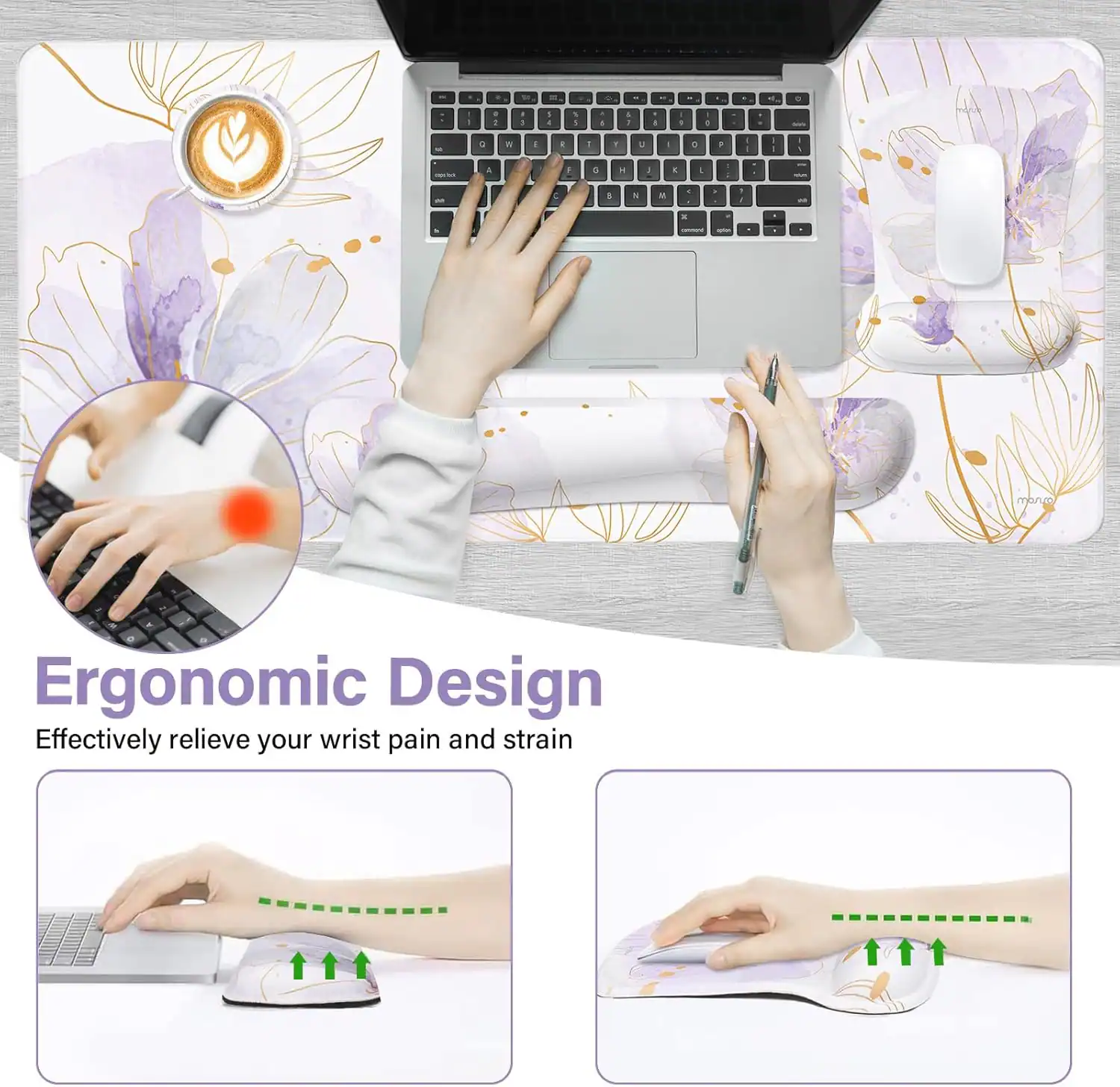 Ergonomic Design  
Effectively relieve your wrist pain and strain