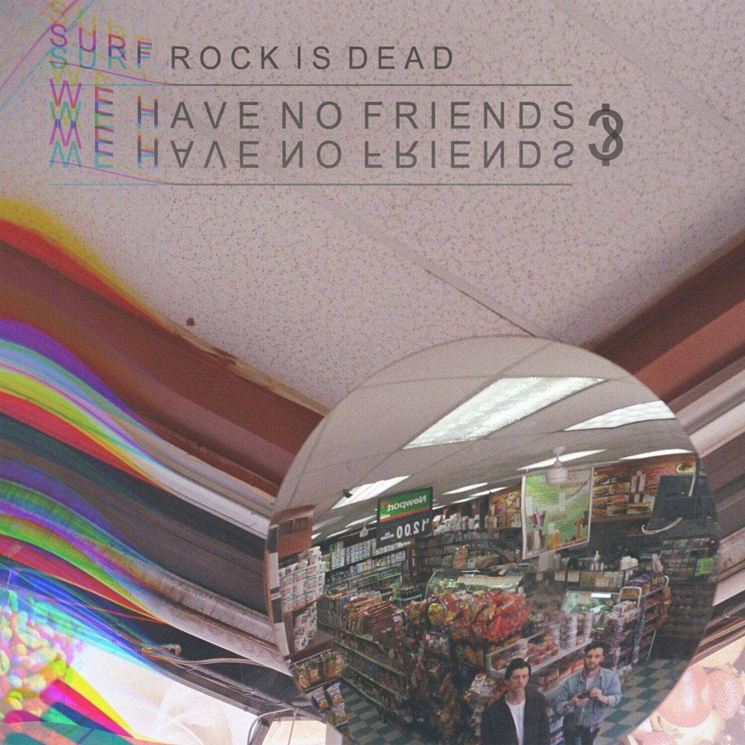 SURF ROCK IS DEAD  
WE HAVE NO FRIENDS  
WE HAVE NO FRIENDS