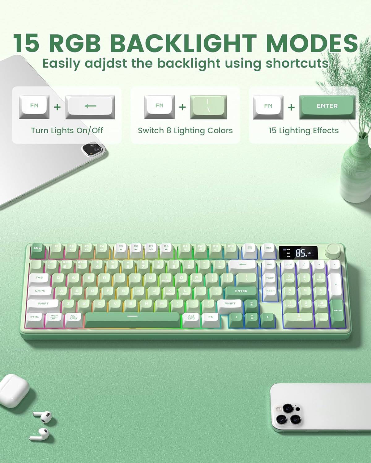 15 RGB BACKLIGHT MODES  
Easily adjust the backlight using shortcuts  
FN + Left Arrow - Turn Lights On/Off  
FN + Up Arrow - Switch 8 Lighting Colors  
FN + ENTER - 15 Lighting Effects
