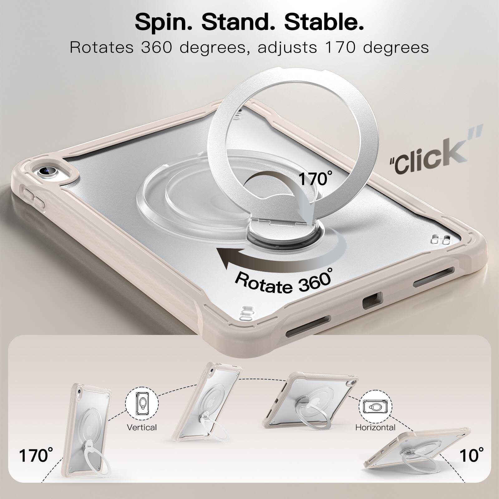 Spin. Stand. Stable.  
Rotates 360 degrees, adjusts 170 degrees  
"Click"  
Rotate 360  
Vertical  
Horizontal  
170°  
10°