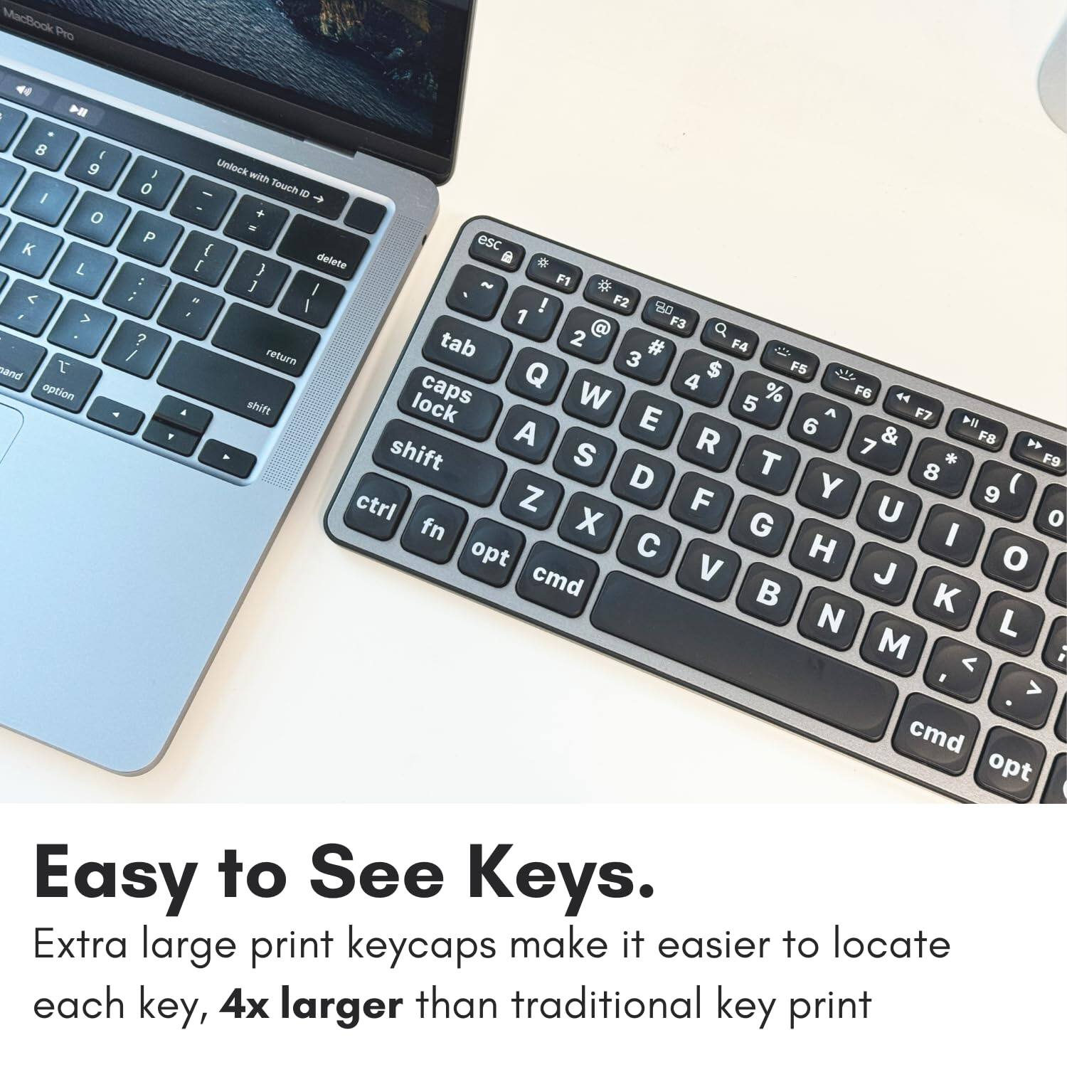 Easy to See Keys.

Extra large print keycaps make it easier to locate each key, 4x larger than traditional key print.