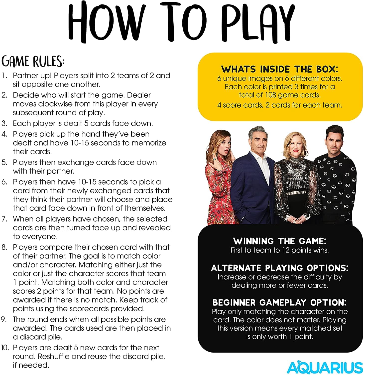 **HOW TO PLAY**

**GAME RULES:**
1. Partner up! Players split into 2 teams of 2 and sit opposite one another.
2. Decide who will start the game. Dealer moves clockwise from this player in every subsequent round of play.
3. Each player is dealt 5 cards face down.
4. Players pick up the hand they've been dealt and have 10-15 seconds to memorize their cards.
5. Players then exchange cards face down with their partner.
6. Players then have 10-15 seconds to pick a card from their newly exchanged cards that they think their partner will choose and place card face down in front of themselves.
7. When all players have chosen, the selected cards are then turned face up and revealed to everyone.
8. Players compare their chosen card with that of their partner. The goal is to match color and/or character. Matching either just the color or just the character scores that team 1 point. Matching both color and character scores 2 points for that team. No points are awarded if there is no match. Keep track of points using the scorecards provided.
9. The round ends when all possible points are awarded. The cards used are then placed in a discard pile