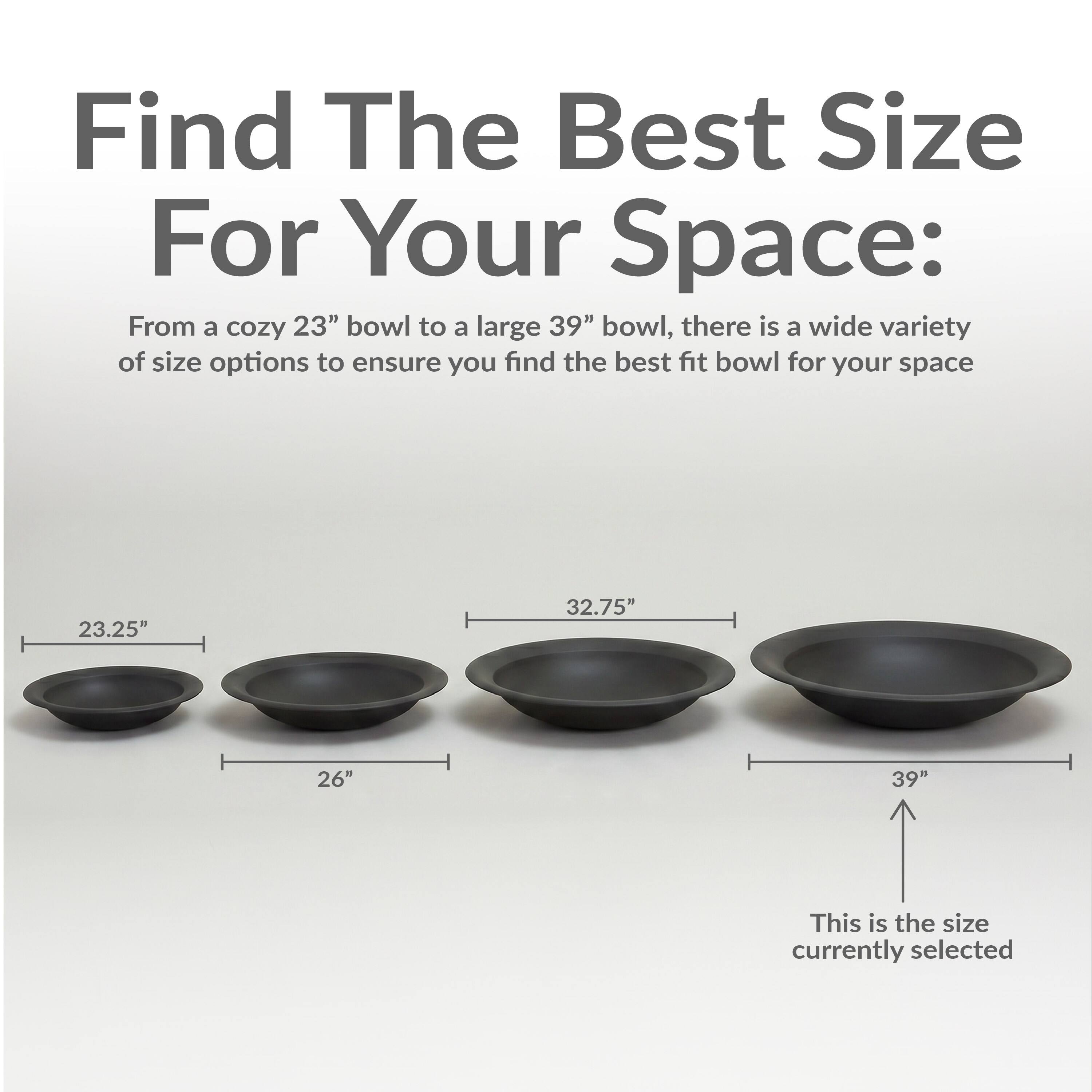 Find The Best Size For Your Space:  
From a cozy 23" bowl to a large 39" bowl, there is a wide variety of size options to ensure you find the best fit bowl for your space.  

23.25"  
26"  
32.75"  
39"  

This is the size currently selected