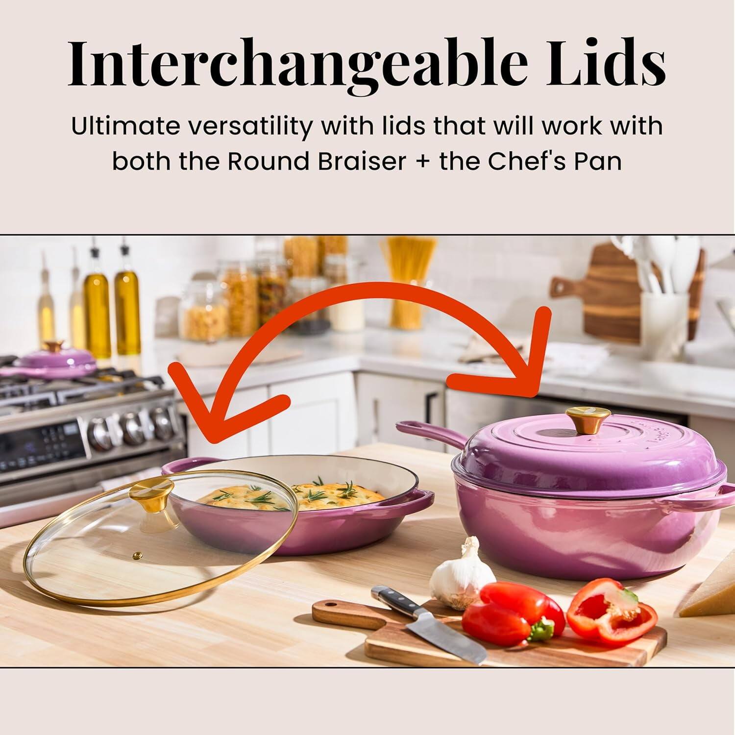 Interchangeable Lids

Ultimate versatility with lids that will work with both the Round Braiser + the Chef's Pan
